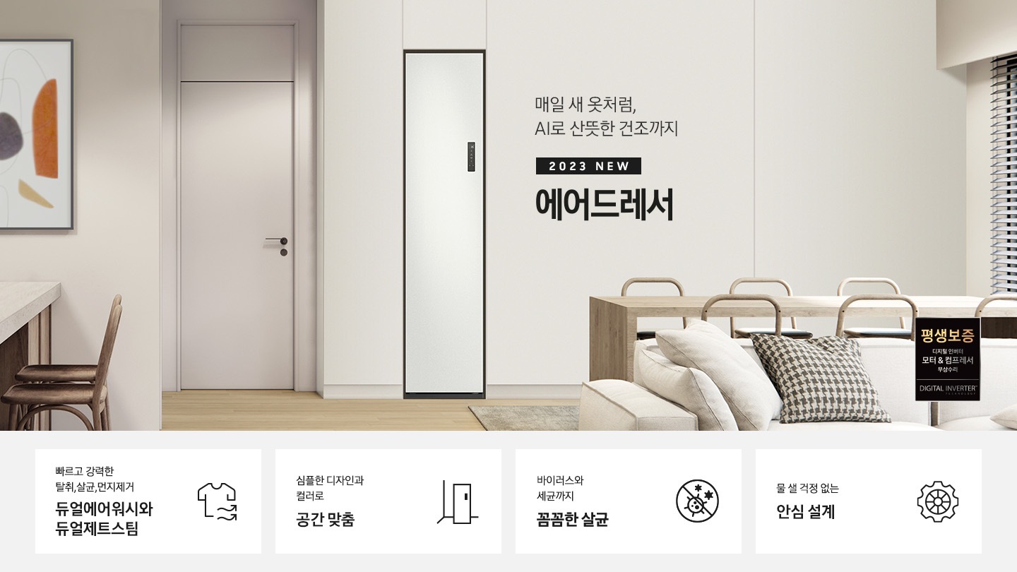 넓어보이는 거의에 에어드레서 있습니다. 죄측에는 안방 문이 있습니다. 문 옆에는 식탁 의자 2개도 있스비다. 우측에는 다인용 식탁 큰거 하나있고 앞에는 소파있습니다. AI로 산뜻한 건조까지 2023 NEW BESPOKE 에어드레서 우측하단에는 평생보증 디지털 인버터 모터&컴프레서 무상수리 라벨이 있습니다. KEY POINT 4개가 아래와 같이 보여집니다. 빠르고 강력한 탈취, 살균, 먼지제거 듀얼에어워시와 듀얼제트스팀 심플한 디자인과 컬러로 공간 맞춤 바이러스와 세균까지 꼼꼼한 살균 물 샐 걱정 없는 안심 설계