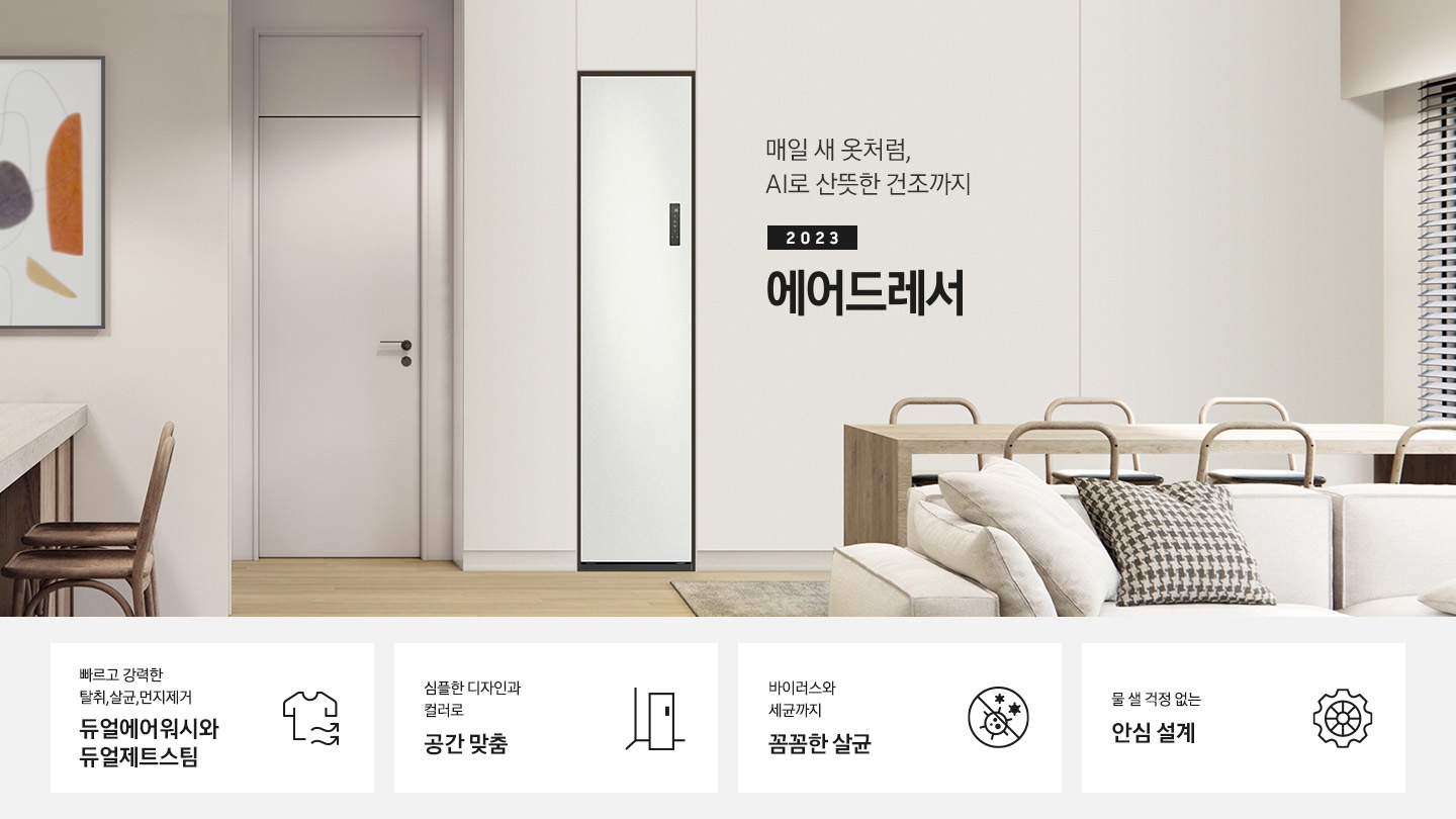 넓어보이는 거의에 에어드레서 있습니다. 죄측에는 안방 문이 있습니다. 문 옆에는 식탁 의자 2개도 있스비다. 우측에는 다인용 식탁 큰거 하나있고 앞에는 소파있습니다. AI로 산뜻한 건조까지 2023 NEW BESPOKE 에어드레서. KEY POINT 4개가 아래와 같이 보여집니다. 빠르고 강력한 탈취, 살균, 먼지제거 듀얼에어워시와 듀얼제트스팀 심플한 디자인과 컬러로 공간 맞춤 바이러스와 세균까지 꼼꼼한 살균 물 샐 걱정 없는 안심 설계