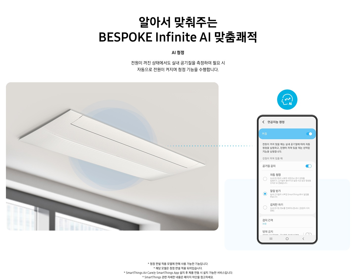 AI 청정 전원이 꺼진 상태에서도 실내 공기질을 측정하여 필요 시 자동으로 전원이 켜지며 청정 기능을 수행합니다.  이미지는 왼쪽 천장에 인피니트 시스템 에어컨이 설치 되어있으며 오른쪽에 휴대폰과 연결 된다 라는 모습에 선이 보여집니다. 오른쪽 휴대폰에는 인공지능 청정이 켜져 있으며 공기질 감지가 실행되어있고 알림 받기가 실행되어 있는 보습이 보여집니다