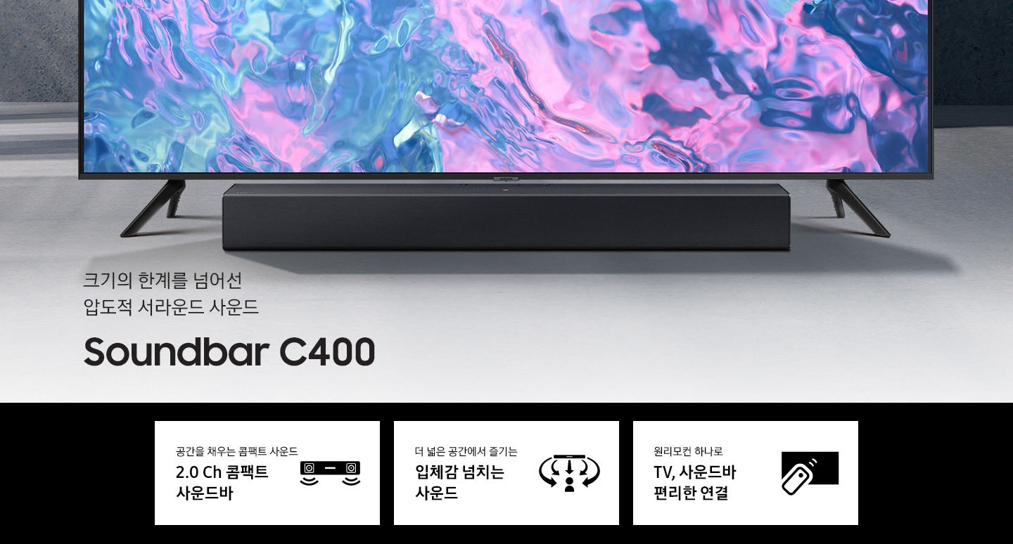 밝은색의 배경에 TV가 놓여있고 C400도 나란히 배치되어 있습니다. 크기의 한계를 넘어선 압도적 서라운드 사운드 Soundbar C400 KV입니다. 하단 3POD에는 공간을 채우는 콤팩트 사운드 2.0 Ch 콤팩트 사운드바 문구와 사운드바에서 음파가 나오는 모습을 형상화한 아이콘, 더 넓은 공간에서 즐기는 입체감 넘치는 사운드 문구와 사운드바에서 나오는 음파가 사람을 감싸는 모습을 형상화한 아이콘, 원리모컨 하나로 TV, 사운드바 편리한 연결 문구와 TV에 리모컨을 사용하는 모습을 형상화한 아이콘이 있습니다.