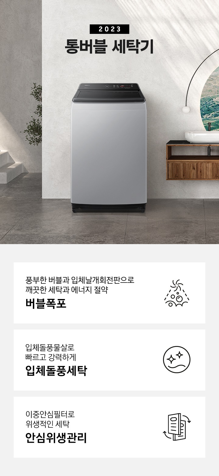 세탁게 제품이 그레이톤의 욕실에 놓여져 있습니다. 욕조와 선반이 있고 선반 위에는 수건이 보입니다.  이미지 아래에는 풍부한 버블과 입체날개회전판으로 깨끗한 세탁과 에너지 절약 버블폭포 문구와 아이콘,  입체돌풍물살로 빠르고 강력하게 입체돌풍세탁 문구와 아이콘,  이중안심필터로 안심위생관리 문구와 아이콘이 있습니다.