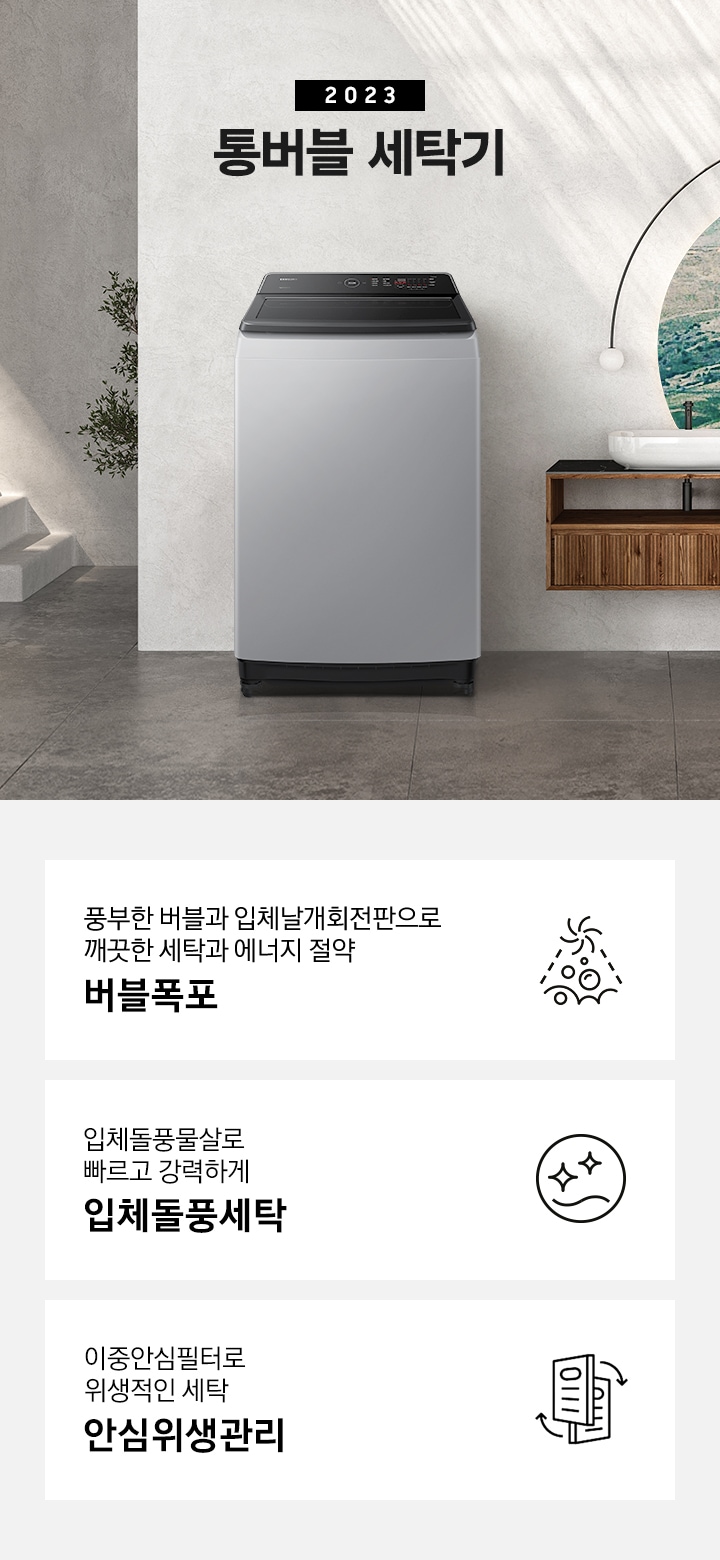 세탁게 제품이 그레이톤의 욕실에 놓여져 있습니다. 욕조와 선반이 있고 선반 위에는 수건이 보입니다.  이미지 아래에는 풍부한 버블과 입체날개회전판으로 깨끗한 세탁과 에너지 절약 버블폭포 문구와 아이콘,  입체돌풍물살로 빠르고 강력하게 입체돌풍세탁 문구와 아이콘,  이중안심필터로 안심위생관리 문구와 아이콘이 있습니다.