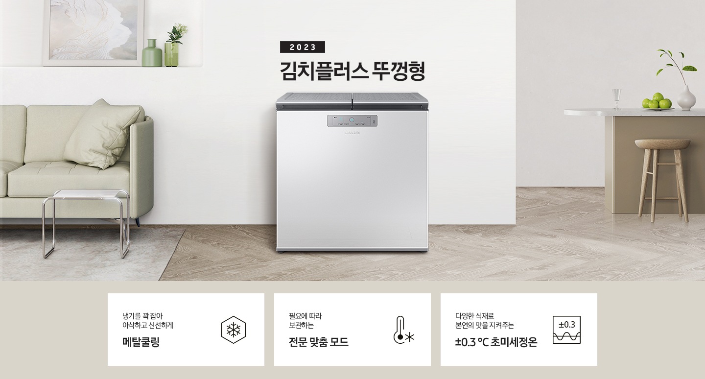 2023년 김치플러스 뚜껑형 문구가 이미지 중앙 상단에 적혀있으며, 중앙에는 김치플러스 뚜껑형이 배치 되어있습니다. 전체적인 인테리어컷은 화이트 + 우드톤이며 김치냉장고 기준으로 왼쪽에는 초록색 쇼파 오른쪽에는 대리석 소재의 식탁이 반만 보이고 있고, 그 위에는 유리잔과 사과, 그리고 화분이 있습니다. 이미지 하단에는 특장점 3개가 나열 되어있으며 첫번째는 냉기를 꽉 잡아 아삭하고 신선하게 메탈쿨링과 이를 표현하는 육각형에 눈꽃 모양이 그려져 있는 아이콘, 두번째는 필요에 따라 보관하는 전문 맞춤 모드와 온도계 아이콘, 마지막으로 다양한 식재료 본연의 맛을 지켜주는 ±0.3 ℃ 초미세정온에 네모칸에 ±0.3가 적혀져있는 아이콘 이미지입니다.
