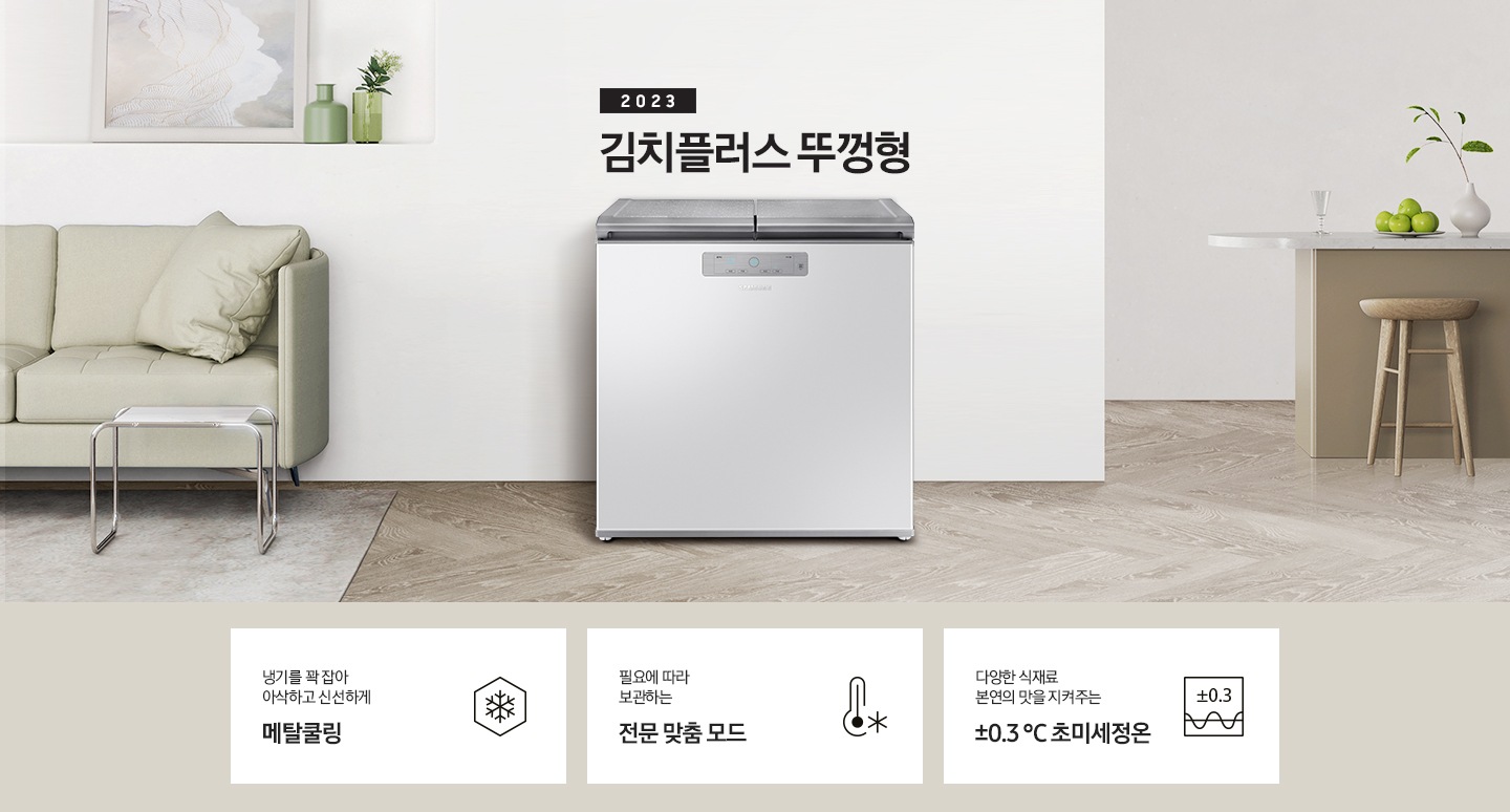 2023년 김치플러스 뚜껑형 문구가 이미지 중앙 상단에 적혀있으며, 중앙에는 김치플러스 뚜껑형이 배치 되어있습니다. 전체적인 인테리어컷은 화이트 + 우드톤이며 김치냉장고 기준으로 왼쪽에는 초록색 쇼파 오른쪽에는 대리석 소재의 식탁이 반만 보이고 있고, 그 위에는 유리잔과 사과, 그리고 화분이 있습니다. 이미지 하단에는 특장점 3개가 나열 되어있으며 첫번째는 냉기를 꽉 잡아 아삭하고 신선하게 메탈쿨링과 이를 표현하는 육각형에 눈꽃 모양이 그려져 있는 아이콘, 두번째는 필요에 따라 보관하는 전문 맞춤 모드와 온도계 아이콘, 마지막으로 다양한 식재료 본연의 맛을 지켜주는 ±0.3 ℃ 초미세정온에 네모칸에 ±0.3가 적혀져있는 아이콘 이미지입니다.