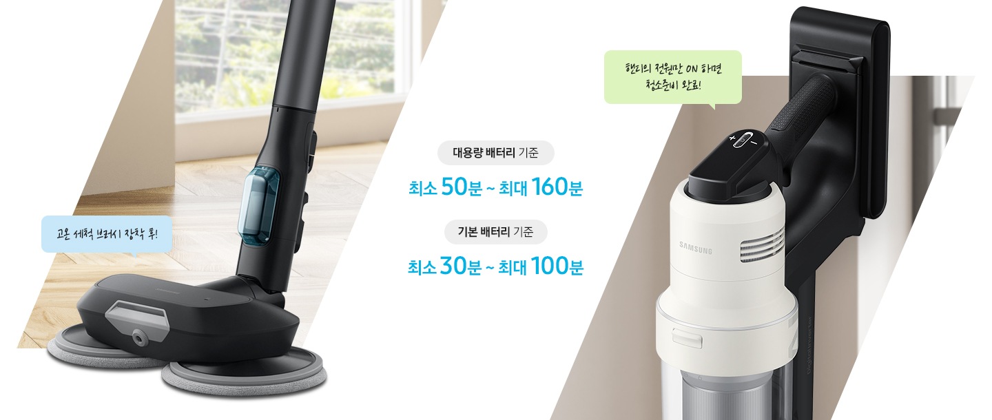 왼쪽에는 고온 세척 브러시, 오른쪽에는 대용량 배터리가 장착 된 청소기 헤드가 확대되어 보입니다. 고온세척 모드 사용 시 대용량 배터리 기준 최대 50분 사용 기본 배터리 기준 최대 30분 사용