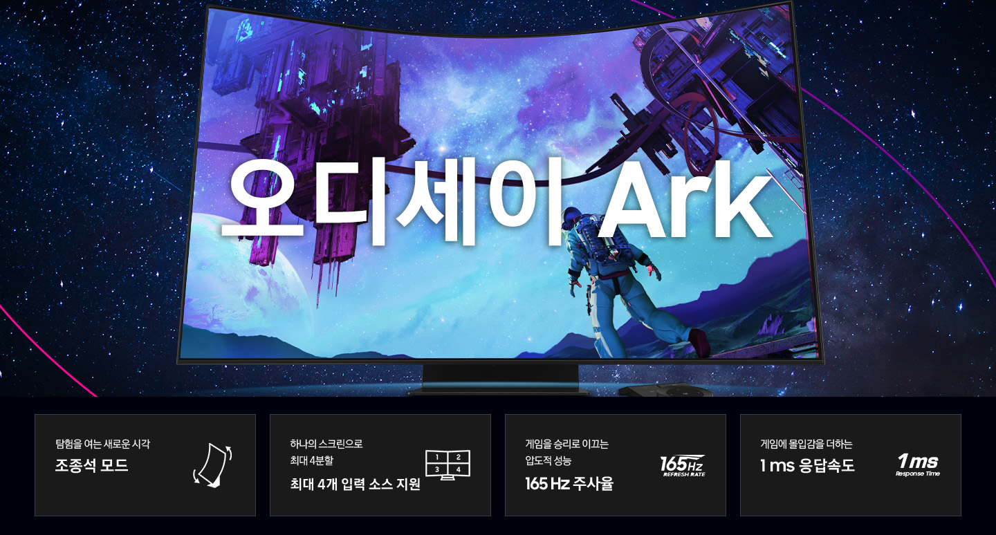 화면 중앙에 오디세이 Ark 모니터와 아크다이얼 리모콘이 놓여져 있고 모니터 화면에는 푸른빛 조명과 함께 우주를 탐험중인 우주복 차림의 사람을 보여주고 있습니다. 모니터 하단에는 오디세이 Ark 모니터의 주요 특장점 4가지를 아이콘과 텍스트로 표기하고 있습니다. 탐험을 여는 새로운 시작 조종석 모드, 하나의 스크린으로 최대 4분할 최대 4개 입력 소스 지원, 게임을 승리로 이끄는 압도적 성능 165 Hz 주사율, 게임에 몰입감을 더하는 1ms 응답속도를 나타내고 있습니다.