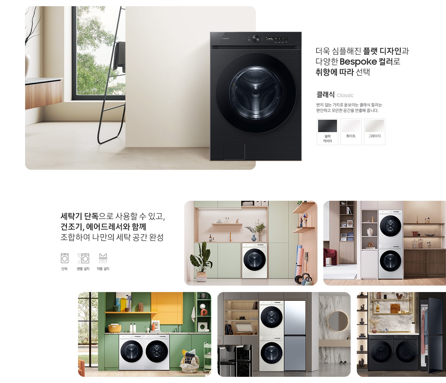 따뜻한 베이지톤 배경 욕실배경에 그랑데 AI 세탁기 제품이 있습니다. 정면을 바라보고 있고 제품이 있습니다. 새틴 세이지 그린 새벽 정원을 연상하는 정연한 컬러로 따뜻함과 편안함이 느껴지는 공간을 연출해줍니다. 더욱 심플해진 플랫 디자인과 다양한 BESPOKE 컬러와 재질로 취향에 따라 선택 클래식 : > 변치 않는 가치로 돋보이는 클랙식 컬러는 편안하고 모던한 공간을 연출해 줍니다. 클래식 : 블랙캐비어, 그레이지, 화이트 세탁기 단독으로 사용할 수 있고, 건조기, 에어드레서와 함께 조합하여 나만의 세탁 공간 완성 세탁실 세탁기 단품, 옷방세건 패키지 적렬, 주간 세건 패키지 병렬, 패키지+에어드레서, 옷방 병렬설치된 연출컷 5장있습니다.