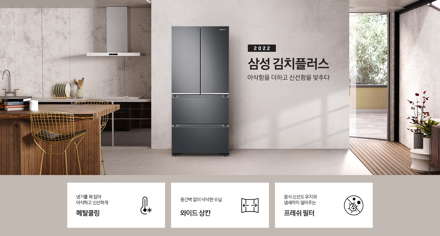 화이트와 우드톤으로 이루어진 인테리어의 주방이며, 왼쪽에는 대리석 소재의 벽면, 블랙 색상의 하부장이 있으며 그 앞에 우드톤의 식탁이 놓여있습니다. 오른쪽에는 베란다로 보이는 통창문이 있습니다. 가운데에는 김치플러스 4도어 정면컷이 놓여있으며 오른쪽에 2022 삼성 김치플러스 아삭함을 더하고 신선함을 맞추다 문구가 있습니다. 해당 이미지 하단에는 주요 특장점 3가지를 설명하는 텍스트와 아이콘 이미지가 있습니다. 첫번째는 냉기를 꽉 잡아 아삭하고 신선하게 메탈쿨링과 이를 표현하는 눈꽃 이미지가 들어간 패널 아이콘이미지, 두번째는 중간벽 없이 넉넉한 수납 와이드상칸과 이를 표현하는 상칸이 활짝 열려있는 아이콘, 세번째는 음식 신선도 유지와 냄새까지 덜어주는 프레쉬 필터와 이를 표현하는 세균을 억제해준다는 것을 보여주는 아이콘이 이미지가 있습니다.