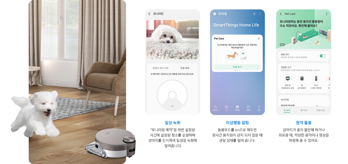 화면 오른쪽에는 강아지와 제트 봇이 거실에서 즐겁게 뛰어 놀고 있는 장면이 연출 되어 있습니다. 화면 왼쪽에는 일상 녹화, 이상 행동 알림, 원격 돌봄까지 3개의 펫케어 시스템을 실행한 앱 화면이 차례로 보여집니다. 일상 녹화 : 
