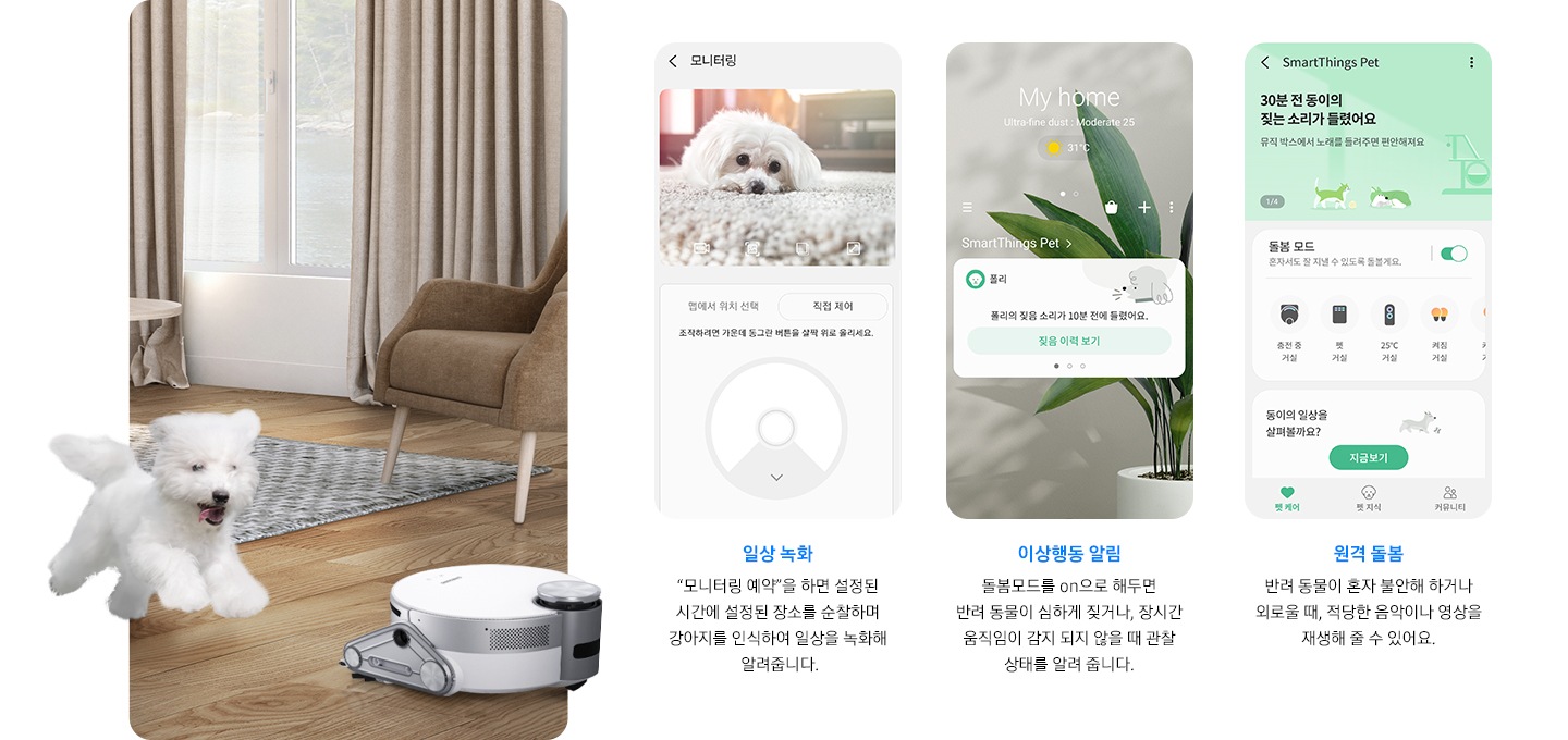 화면 오른쪽에는 강아지와 제트 봇이 거실에서 즐겁게 뛰어 놀고 있는 장면이 연출 되어 있습니다. 화면 왼쪽에는 일상 녹화, 이상 행동 알림, 원격 돌봄까지 3개의 펫케어 시스템을 실행한 앱 화면이 차례로 보여집니다.