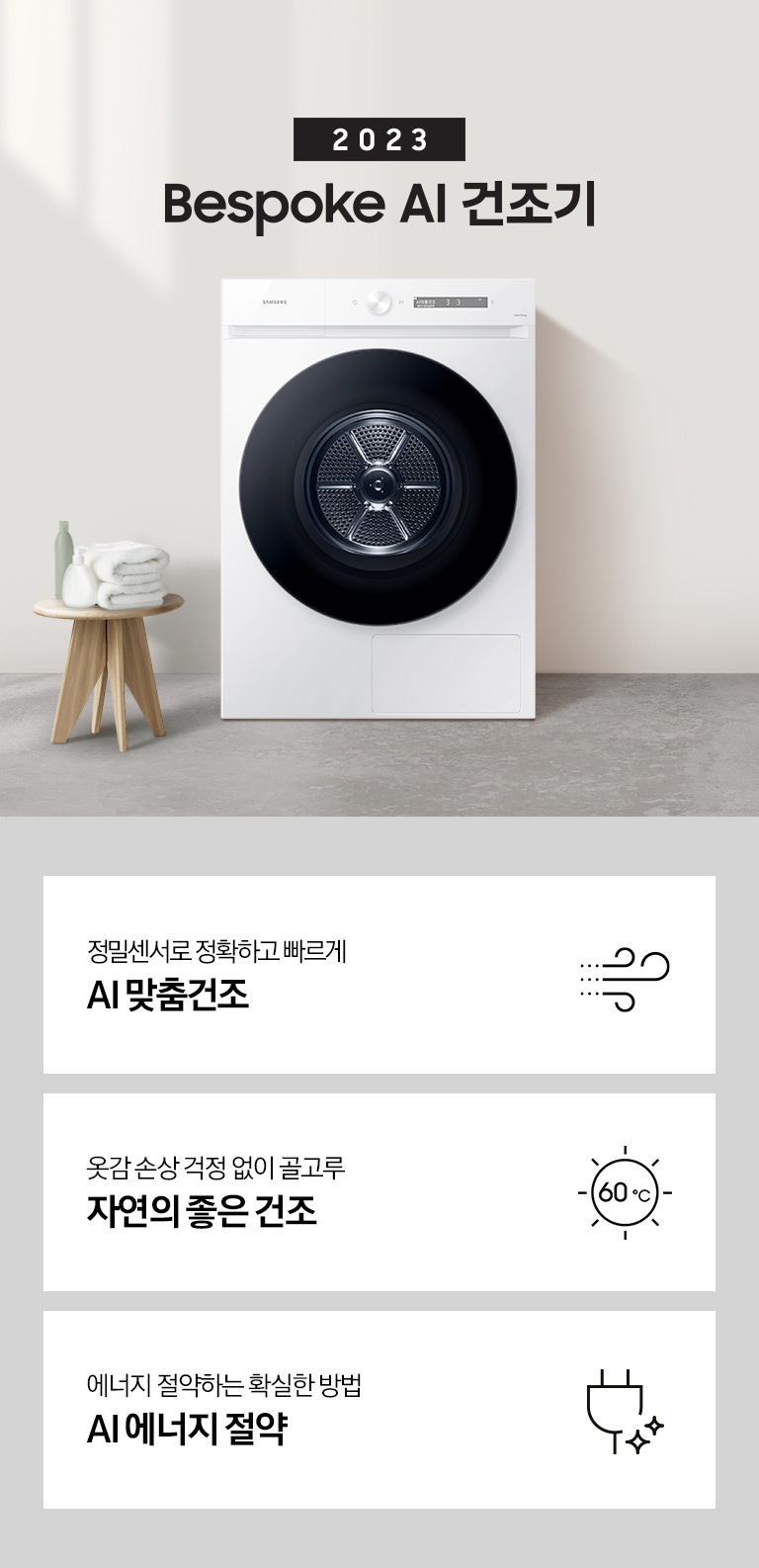 베이지톤의 욕실에 BESPOKE 그랑데 건조기 AI 제품이 놓여져 있습니다. 세탁기 좌측에서 미니 의자에 수건 있습니다. 창가쪽은 세제, 여러 개의 수건, 화분이 있고 우측에는 거울과 세면대 있습니다. 우측 하단에는 평생보증 디지털 인버터 모터&컴프레서 무상수리 라벨이 보입니다 KEY POINT 3개가 아래와 같이 보여집니다. 정밀센서로 정확하고 빠르게 AI 맞춤건조 옷감 손상 걱정 없이 골고루 자연의 좋은 건조 사계절 이불에 맞춰 더 꼼꼼하고 빠르게 AI 이불 건조