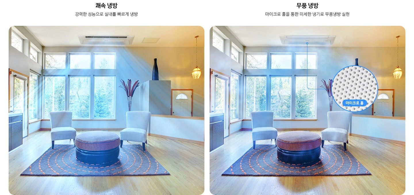 거실로 보여지는 공간이 두개로 보여지며, 좌측엔 쾌속냉방 강력한 성능으로 실내를 빠르게 냉방 문구와 함께 좌측과 정면이 큰 창으로 되어 있으며, 창문 밖 에는 나무와 풀들이 보여지고 거실 가운데엔 사각모양의 검은색과 주황색 실로 원형이 그려져 있는 러그가 보여지고 그 위로 각 모서리에 일인용 쇼파가 자리잡고 있고 러그 가운데 원형 탁자가 놓여져 있습니다. 천장에는 1way 천장형 시스템에어컨이 설치되어 작동하고 있는 모습이 보여지며 바람이 빠르고 시원하게 나오는 듯한 형상을 하고 있습니다. 우측엔 무풍냉방 마이크로 홀을 통한 미세한 냉기로 무풍 냉방 실현 문구와 함께 동일한 거실 공간에 천쟁형 시스템에어컨 바람문이 닫혀 있고 무풍으로 시원한 바람이 나오는 듯한 형상을 하고 있으며 정면에 1way 시스템에어컨의 마이크로홀이 확대 되어 보여집니다. 