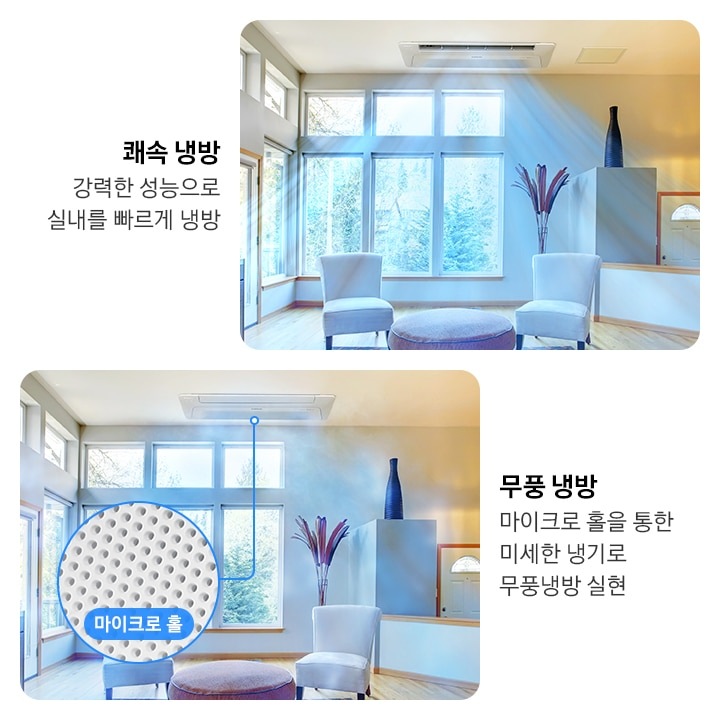 거실로 보여지는 공간이 두개로 보여지며, 좌측엔 쾌속냉방 강력한 성능으로 실내를 빠르게 냉방 문구와 함께 좌측과 정면이 큰 창으로 되어 있으며, 창문 밖 에는 나무와 풀들이 보여지고 거실 가운데엔 사각모양의 검은색과 주황색 실로 원형이 그려져 있는 러그가 보여지고 그 위로 각 모서리에 일인용 쇼파가 자리잡고 있고 러그 가운데 원형 탁자가 놓여져 있습니다. 천장에는 1way 천장형 시스템에어컨이 설치되어 작동하고 있는 모습이 보여지며 바람이 빠르고 시원하게 나오는 듯한 형상을 하고 있습니다. 우측엔 무풍냉방 마이크로 홀을 통한 미세한 냉기로 무풍 냉방 실현 문구와 함께 동일한 거실 공간에 천쟁형 시스템에어컨 바람문이 닫혀 있고 무풍으로 시원한 바람이 나오는 듯한 형상을 하고 있으며 정면에 1way 시스템에어컨의 마이크로홀이 확대 되어 보여집니다. 