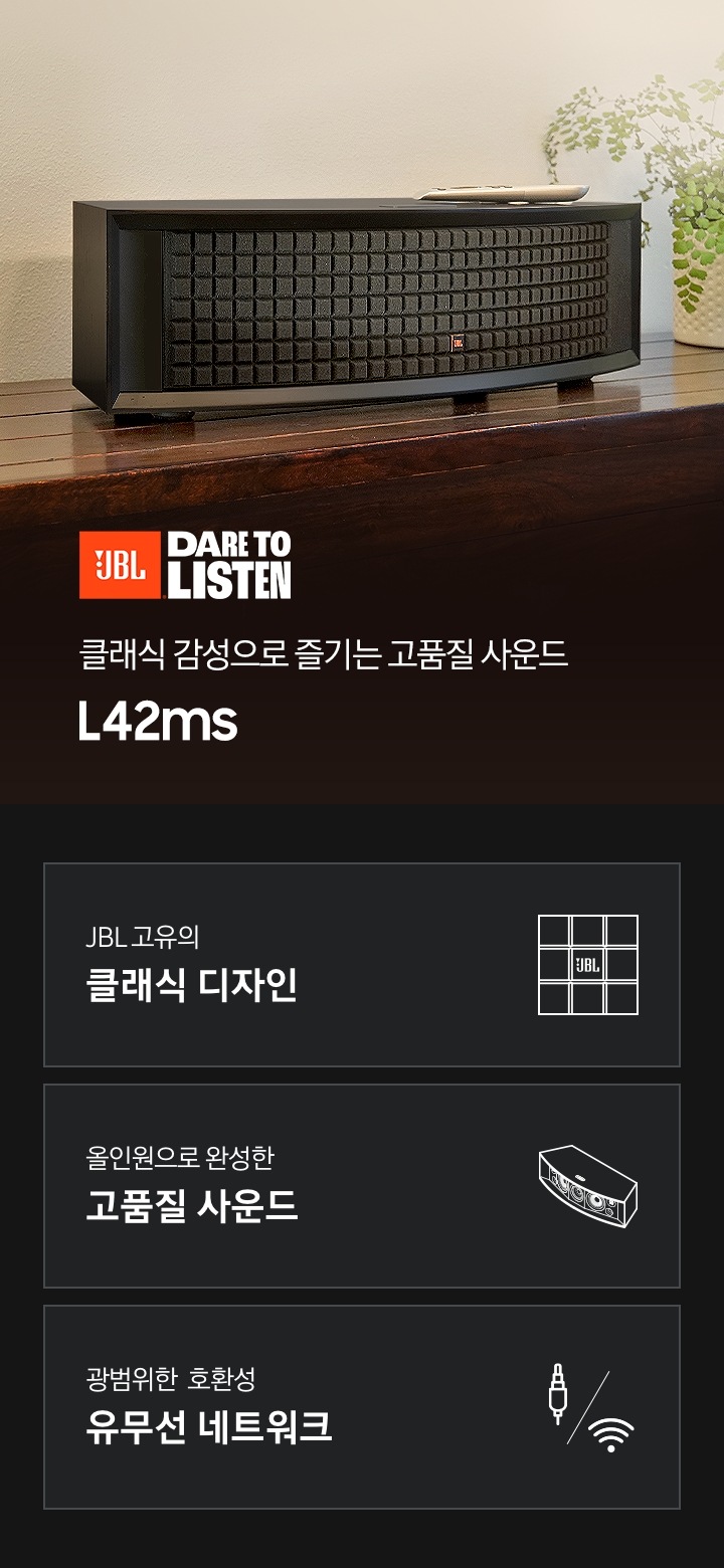 장식장 위에 L42ms가 놓여 있으며, 오른쪽에는 흰색 화분이 놓여 있습니다. 클래식 감성으로 즐기는 고품질 사운드 L42ms KV입니다. 하단 3 POD에는 JBL 고유의 클래식 디자인 문구와 L42ms의 블랙 쿼드렉스 폼 그릴의 아이콘, 올인원으로 완성한 고품질 사운드 문구와 L42ms의 모습을 표현한 아이콘, 광범위한 호환성 유무선 네트워크 문구와 ARC와 와이파이 아이콘이 있습니다.