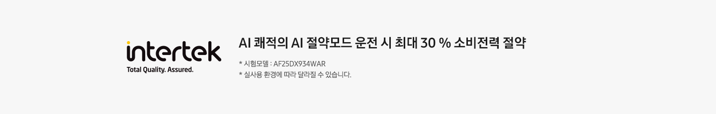 [좌측엔 인터텍 인증 마크가 보여지며 우측엔 ÁÍ 쾌적의 ÁÍ~ 절약모드 운전시 최대 30% 소비전력 절약 국제 시험 검사기관 인터텍 성능 검증 완료 * 시험모델 : ÁF25DX~934WÁR *실 사용 환경에 따라 달라질 수 있습니다. 문구가 보여집니다.]