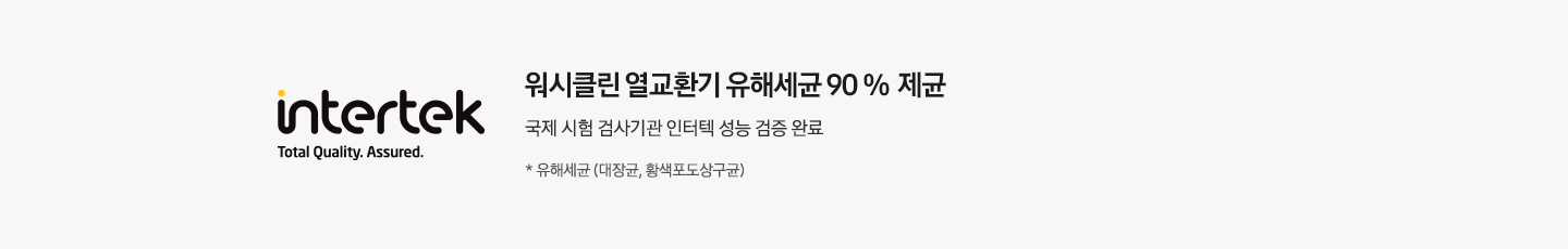 좌측엔 인터텍 인증 마크가 보여지며 우측엔 워시클린 열교환기 유해세균 90% 제균 국제 시험 검사기관 인어텍 성능 검증 완료 * 유해세균 (대장균, 황색포도상구균) 문구가 보여집니다.