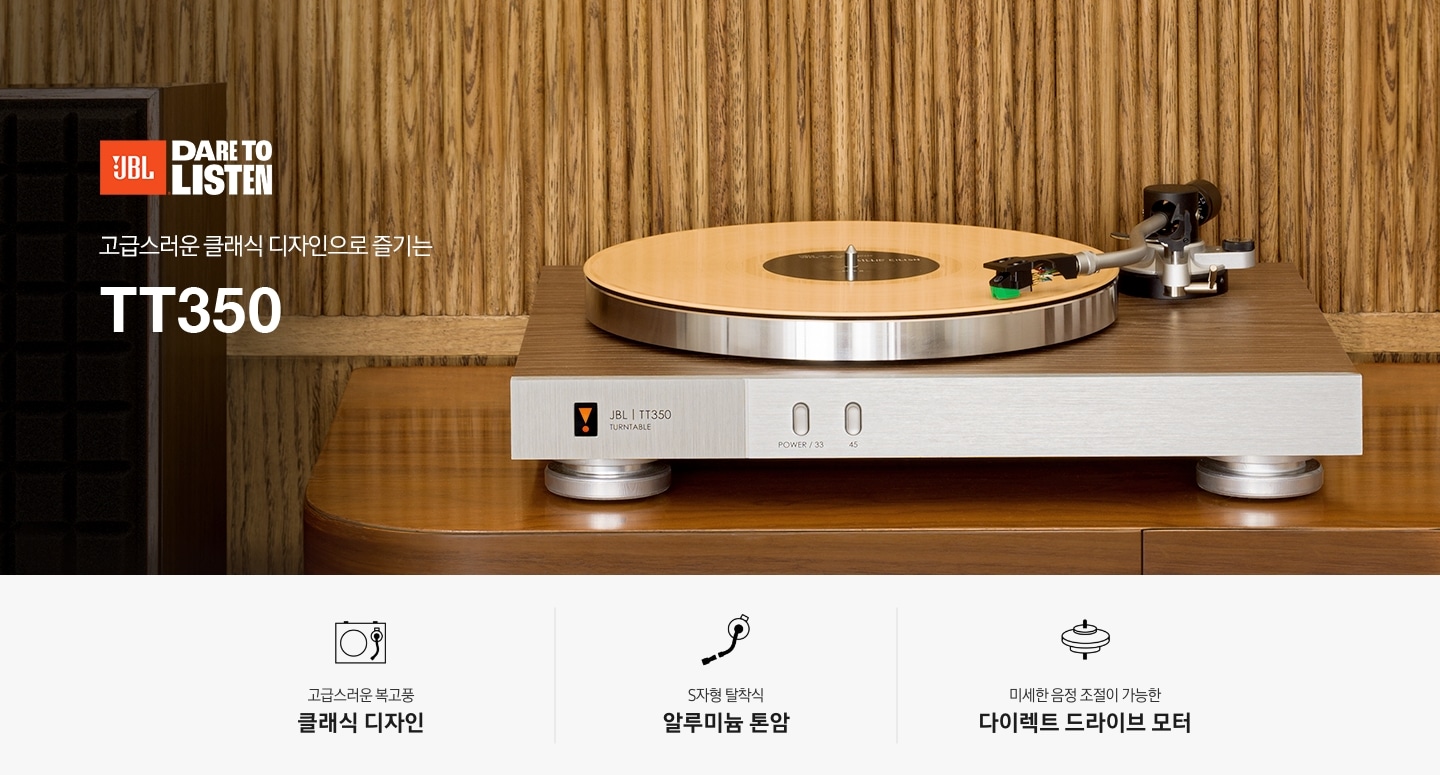 장식장 위에 JBL TT350이 놓여 있습니다. 고급스러운 클래식 디자인으로 즐기는 TT350 KV입니다. 하단 3 POD에는 고급스러운 복고풍 클랙식 디자인 문구 위로 턴테이블 아이콘, S자형 탈착식 알루미늄 톤암 문구 위로 톤암 아이콘, 미세한 음정 조절이 가능한 다이렉트 드라이브 모터 문구 위로 다이렉트 드라이브 모터 아이콘이 있습니다.