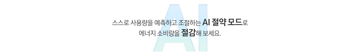 푸른색 AI 타이포그래피 위에 문구가 나와있습니다. 스스로 사용량을 예측하고 조절하는 AI 절약 모드로 에너지 소비량을 절감해 보세요.