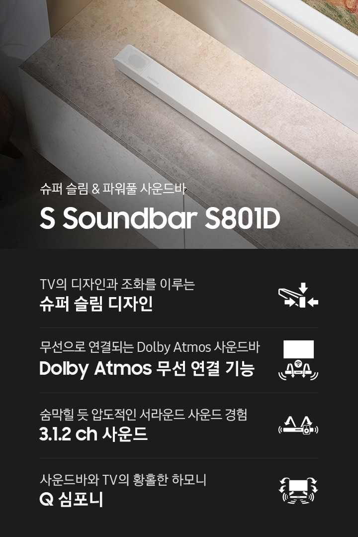 장식장 위에 사운드바가 설치되어 있습니다. 슈퍼 슬림 & 파워풀 사운드바 S Soundbar S801D KV입니다. 하단에는 TV의 디자인과 조화를 이루는 슈퍼 슬림 디자인, 무선으로 연결되는 Dolby Atmos 사운드바 Dolby Atmos 무선 연결 기능, 숨막힐 듯 압도적인 서라운드 사운드 경험 3.1.2 ch 사운드, 사운드바와 TV의 완벽한 하모니 Q 심포니 문구와 아이콘이 있습니다.