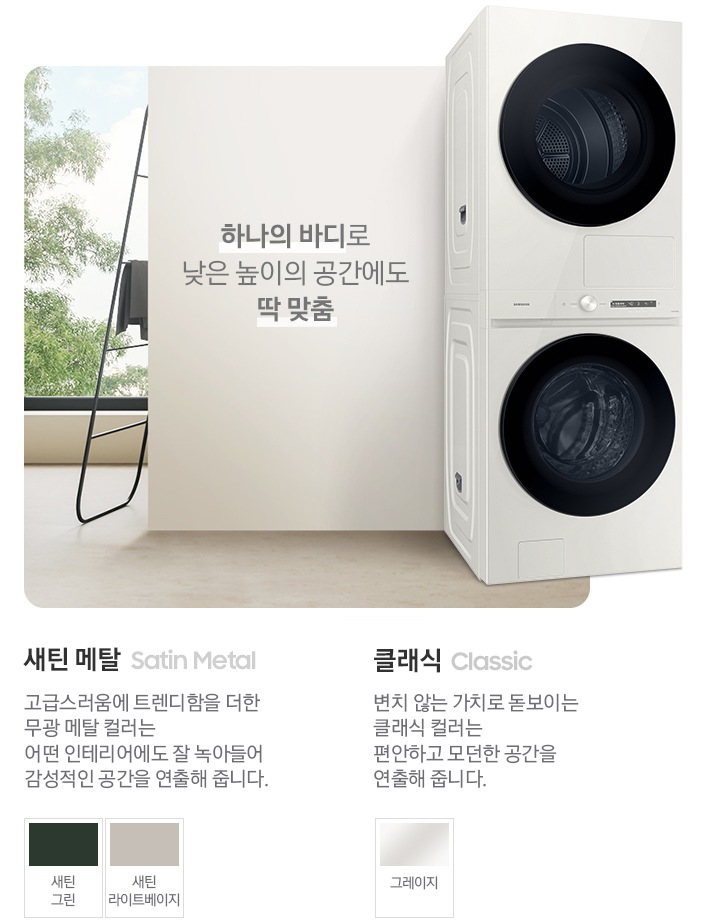 따뜻한 베이지톤 배경 욕실배경에 그랑데 AI 세탁기 제품이 있습니다. 정면을 바라보고 있고 BESPOKE AI 원바디 제품이 있습니다. 제품 외쪽에는 하나의 바디로 낮은 높이의 공간에도 딱 맞춤 문구있고. 오른쪽에는 새틴메탈 > 고급스러움에 트렌디함을 더한 무광 메탈 컬러는 어떤 인테리어에도 잘 녹아들어 감성적인 인테리어 공간을 연출해줍니다. 새틴 메탈 컬러 : 새틴 그린, 새틴 라이트베이지. 클래식 : > 변치 않는 가치로 돋보이는 클랙식 컬러는 편안하고 모던한 공간을 연출해 줍니다. 클래식 : 그레이지 컬러가 있습니다.