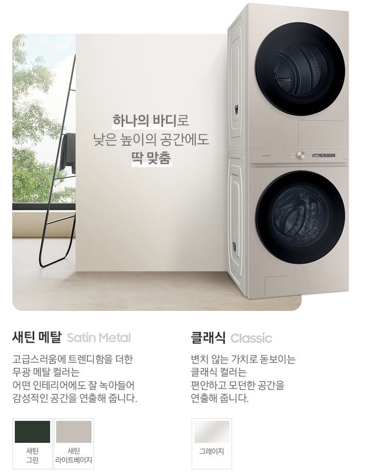 따뜻한 베이지톤 배경 욕실배경에 그랑데 AI 세탁기 제품이 있습니다. 정면을 바라보고 있고 BESPOKE AI 원바디 제품이 있습니다. 제품 외쪽에는 하나의 바디로 낮은 높이의 공간에도 딱 맞춤 문구있고. 오른쪽에는 새틴메탈 > 고급스러움에 트렌디함을 더한 무광 메탈 컬러는 어떤 인테리어에도 잘 녹아들어 감성적인 인테리어 공간을 연출해줍니다. 새틴 메탈 컬러 : 새틴 그린, 새틴 라이트베이지. 클래식 : > 변치 않는 가치로 돋보이는 클랙식 컬러는 편안하고 모던한 공간을 연출해 줍니다. 클래식 : 그레이지 컬러가 있습니다.