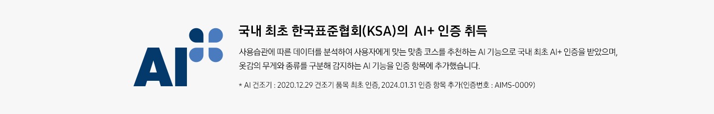 한국표준협회(KSI)의 AI+ 인증 로고와 함께 설명이 나열되어 있습니다. 한국표준협회(KSA)의 AI+ 인증 취득 사용 습관에 따른 데이터를 분석하여 사용자에게 맞는 맞춤 코스를 추천하는 AI 기능으로 국내 최초 AI+ 인증을 받았으며, 옷감의 무게와 종류를 구분해 간지하는 AI 기능을 인증 항목에 추가했습니다. * 그랑데 건조기 AI : 2020. 12. 29 건조기 품목 최초 인증, 2024. 01. 31 인증 항목 추가(인증번호 : AIMS-0009)