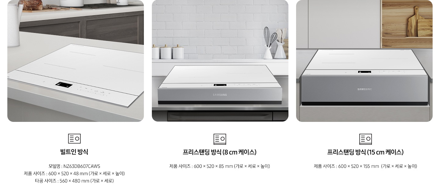 전기 레인지의 설치 타입이 3가지 유형을 3가지로 나누어 설명하고 있습니다. 첫 번째 이미지에는 갈색 패널에 흰색 상판 주방 테이블 위에 전기 레인지가 빌트인으로 설치되어 있습니다. 하단에는 빌트인 전기레인지 아이콘이 보입니다. 빌트인 방식 모델명 : NZ63DB607CAWS, 제품 사이즈 600 x 520 x 49 mm (가로 x 세로 x 높이), 타공 사이즈 560 x 480 mm (가로 x 세로 x 높이). 두 번째 이미지에는 흰색 타일이 붙어있는 주방 벽 아래 스테인리스 상판의 주방 테이블이 있습니다. 그 위에 8cm 케이스에 장착 된 전기 레인지가 보입니다. 하단에는 프리스탠딩 전기레인지 아이콘이 보입니다. 프리스탠딩 방식(8cm 케이스), 제품 사이즈 600 x 520 x 85 mm (가로 x 세로 x 높이). 세 번째 이미지에는 흰색 상 부장 주방 옆에 원목 재질의 선반과 도마가 보이고 그 앞에 연한 회색의 주방 패널이 보입니다. 오목하게 설치 자리가 잡힌 주방 테이블 가운데 프리스탠딩 방식 15cm 케이스에 장착된 전기 레인지가 있습니다. 하단에는 프리스탠딩 전기레인지 아이콘이 보입니다. 프리스탠딩 방식(15cm 케이스), 제품 사이즈 600 x 520 x 155 mm (가로 x 세로 x 높이). 