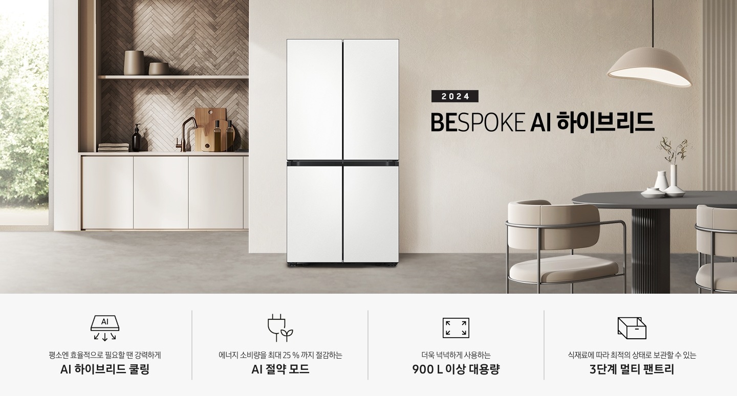 2024 BESPOKE AI 하이브리드 프리스탠딩 냉장고 인테리어컷입니다. 베이지톤 주방의 중앙에 BESPOKE 냉장고 4도어 프리스탠딩 코타 화이트 모델이 설치되어 있습니다. 좌측 끝에는 나무가 우거진 창이 보이고 그 우측으로 베이지색 패널이 설치된 하부장 위에 수전과 다양한 오브제가 놓여있습니다. 냉장고 우측에는 짙은 우드톤 테이블과 베이지톤 의자가 놓여있고 위에 조명이 설치되어 있습니다. 인테리어컷 하단에는 4POD 아이콘과 문구가 나와있습니다. 평소엔 효율적으로 필요할 땐 강력하게 AI 하이브리드 쿨링 문구와 아이콘, 에너지 소비량을 최대 25%까지 절감하는 AI 절약 모드 문구와 에너지 절약 아이콘, 더욱 넉넉하게 사용하는 900L 이상 대용량 문구와 아이콘, 식재료에 따라 최적의 상태로 보관할 수 있는 3단계 멀티 팬트리 문구와 아이콘이 나와있습니다.