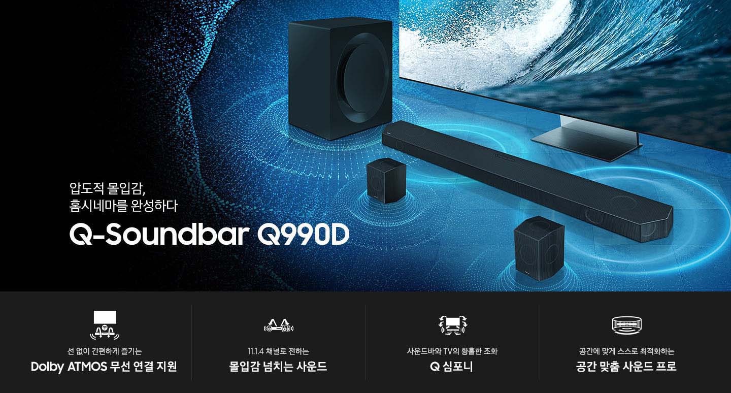 파란색 음파 모양 위에 TV와 사운드바가 있습니다. TV 화면에는 파도가 치고 있습니다. 압도적 몰입감 홈시네마를 완성하다 Q-Soundbar Q990D KV입니다. KV 하단에는 선 없이 간편하게 즐기는 DolbyATMOS 무선연결 지원, 11.1.4 채널로 전하는 몰입감 넘치는 사운드, 사운드바와 TV의 황홀한 조화 Q 심포니, 공간에 맞게 스스로 최적화하는 공간 맞춤 사운드 프로 문구와 아이콘이 있습니다.