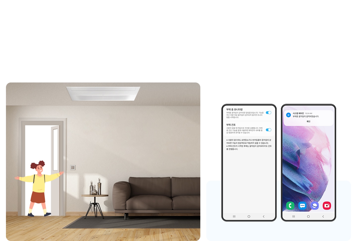 좌측엔 거실로 보여지는 공간에 현관도 함께 보여지고 그 현관으로 그림체로 그려진 여자 아이가 두팔을 벌려 웃으며 집안으로 들어오는 듯한 모습이 보여지고 거실 천장엔 시스템에어컨이 설치 되어 있는 모습이 보여집니다. 우측엔 모바일 디바이스 2개가 나란히 있는 모습이 보여지고 좌측의 모바일 부터 화면에 부재중 모니터링 활성화, 부재건조 활성화가 되어있는 모습이 보여집니다. 우측엔 메인 디바이스 바탕화면에 알림으로 스마트싱스 알림으로 보여지며 시스템에어컨 부재중 움직임이 감지되었습니다. 알림 이 보여집니다. 