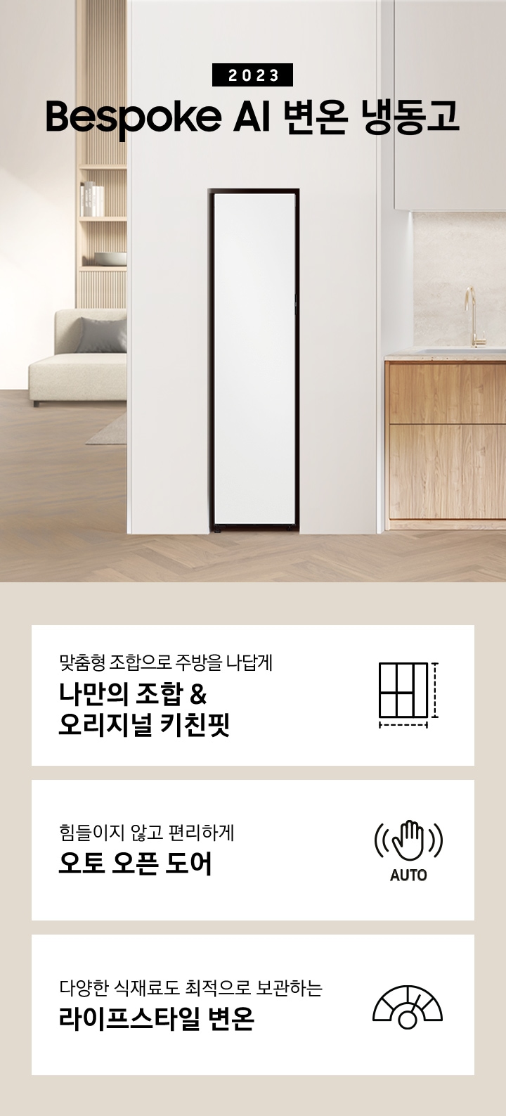 인테리어컷에 1도어 냉장고가 합성되어 있으며 새2023 Bespoke AI 변온 냉동고 1도어 인테리어컷 입니다. 하단에는 '맞춤형 조합으로 주방을 나답게 나만의 조합&오리지널 키친핏'문구와 키친핏 아이콘, '힘들이지 않고 편리하게 오토 오픈 도어' 문구와 오토 오픈 아이콘, '다양한 식재료도 최적으로 보관하는 라이프스타일 변온' 문구와 아이콘이 나와있습니다.틴 세이지 그린-새틴 베이지-쉬머 바이올렛-바이브 다크 그레이 순서로 패널 색상이 변경되고 있습니다. 하단에는 '맞춤형 조합으로 주방을 나답게 나만의 조합&오리지널 키친핏'문구와 키친핏 아이콘, '힘들이지 않고 편리하게 오토 오픈 도어' 문구와 오토 오픈 아이콘, '다양한 식재료도 최적으로 보관하는 라이프스타일 변온' 문구와 아이콘이 나와있습니다.
