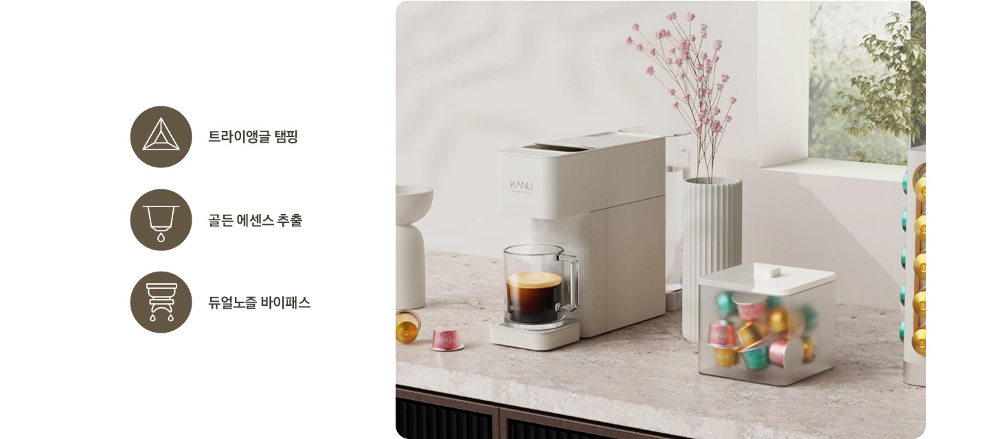 좌측에는 아이콘과 문구가 나와있습니다. 삼각형 아이콘과 트라이앵글 탬핑 문구, 캡슐에서 커피가 추출되는 아이콘과 골든 에센스 추출 문구, 커피머신에서 양쪽 노즐로 커피가 추출되는 아이콘과 듀얼노즐 바이패스 문구가 나와있습니다. 문구 우측에는 대리석 상판 위에 화병 등 오브제가 놓여있고 카누 캡슐커피머신 바리스타 브리즈 크림 화이트 컬러가 놓여있습니다. 머신 위 머그잔에는 아메키라노가 담겨있고 우측에 카누 전용 캡슐이 담긴 하얀색 반투명 상자가 놓여있습니다.