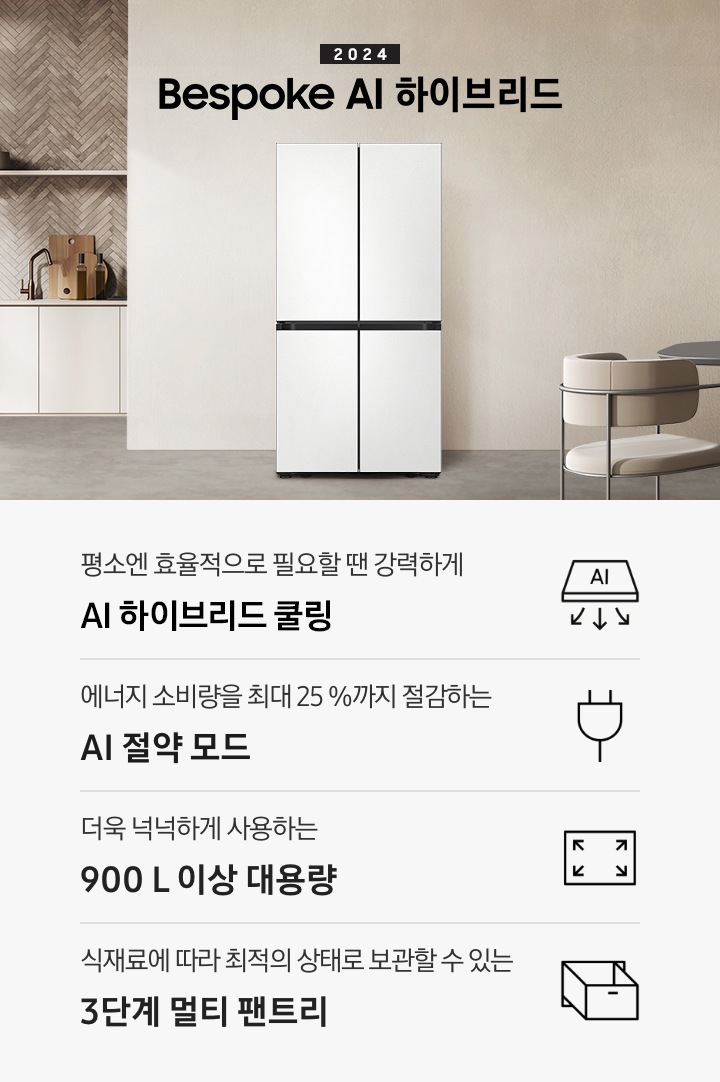 2024 Bespoke AI 하이브리드 프리스탠딩 냉장고 인테리어컷입니다. 베이지톤 주방의 중앙에 Bespoke 냉장고 4도어 프리스탠딩 코타 화이트 모델이 설치되어 있습니다. 좌측 끝에는 나무가 우거진 창이 보이고 그 우측으로 베이지색 패널이 설치된 하부장 위에 수전과 다양한 오브제가 놓여있습니다. 냉장고 우측에는 짙은 우드톤 테이블과 베이지톤 의자가 놓여있고 위에 조명이 설치되어 있습니다. 인테리어컷 하단에는 4POD 아이콘과 문구가 나와있습니다. 평소엔 효율적으로 필요할 땐 강력하게 AI 하이브리드 맞춤냉각 문구와 아이콘, 에너지 소비량을 최대 25%까지 절감하는 AI 절약 모드 문구와 에너지 절약 아이콘, 더욱 넉넉하게 사용하는 900L 이상 대용량 문구와 아이콘, 식재료에 따라 최적의 상태로 보관할 수 있는 3단계 멀티 팬트리 문구와 아이콘이 나와있습니다.