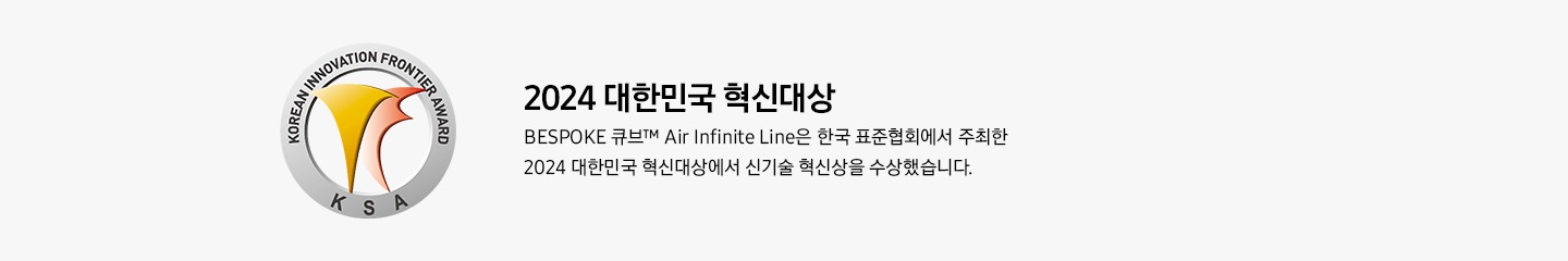  Korean innovation frontier award KSA 2024 대한민국 혁신대상 BESPOKE 큐브™ Air infinite line은 한국 표준협회에서 2024 대한민국 혁신대상 신기술 혁신 분야 대상을 수상했습니다.