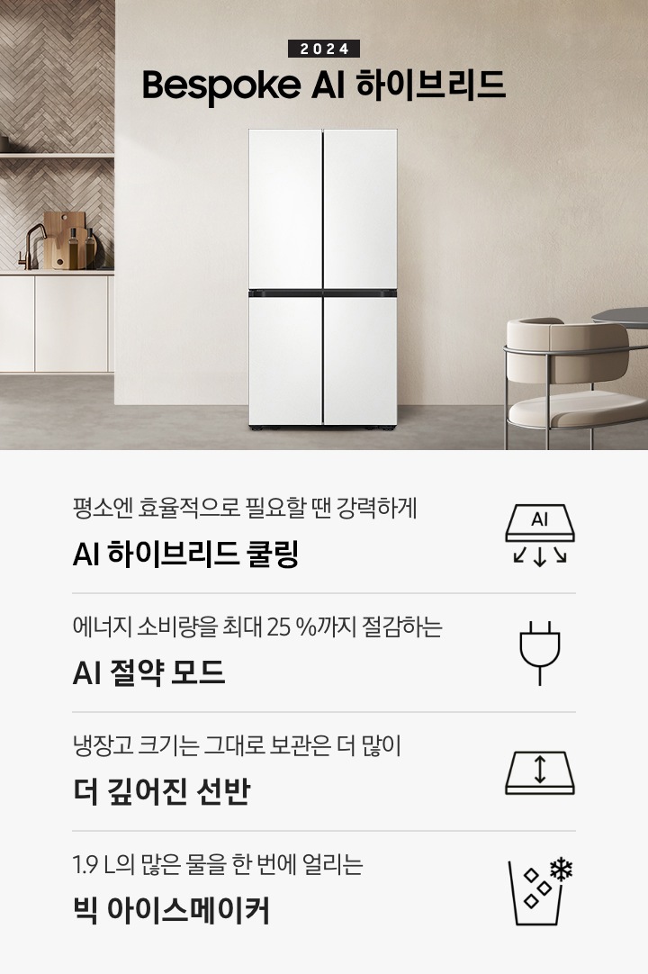 2024 Bespoke AI 하이브리드 프리스탠딩 냉장고 인테리어컷입니다. 베이지톤 주방의 중앙에 Bespoke 냉장고 4도어 프리스탠딩 코타 화이트 모델이 설치되어 있습니다. 좌측 끝에는 나무가 우거진 창이 보이고 그 우측으로 베이지색 패널이 설치된 하부장 위에 수전과 다양한 오브제가 놓여있습니다. 냉장고 우측에는 짙은 우드톤 테이블과 베이지톤 의자가 놓여있고 위에 조명이 설치되어 있습니다. 인테리어컷 하단에는 4POD 아이콘과 문구가 나와있습니다. 평소엔 효율적으로 필요할땐 강력하게 AI 하이브리드 맞춤냉각 문구와 아이콘, 에너지 소비량을 최대 25%까지 절감하는 AI 절약 모드 문구와 에너지 절약 아이콘, 냉장고 크기는 그대로 보관은 더 많이 더 깊어진 선반 문구와 아이콘, 1.9L의 많은 물을 한 번에 얼리는 빅 아이스메이커 문구와 아이콘이 나와있습니다.