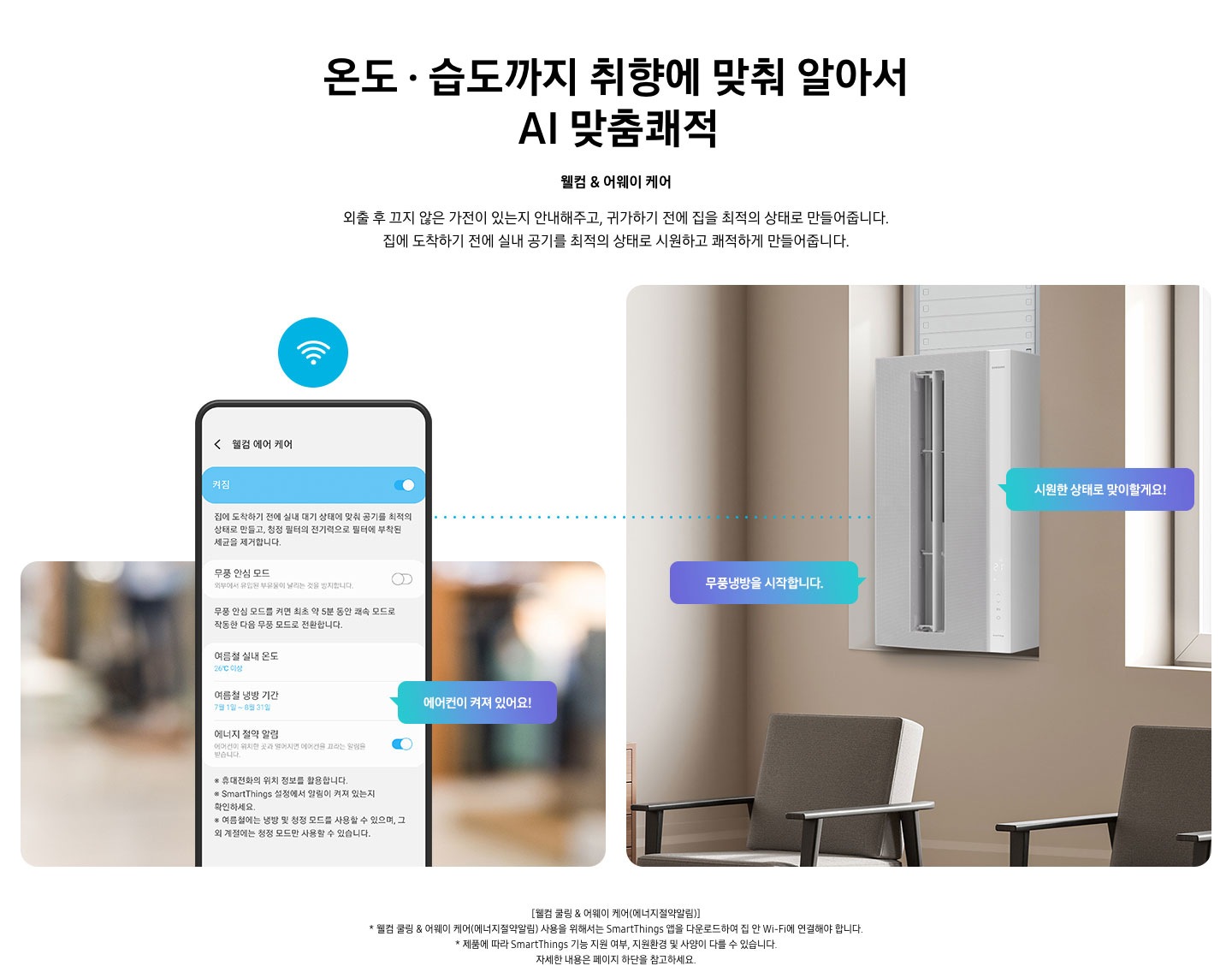 [2 ) 웰컴 & 어웨이 케어 - 왼쪽에 휴대폰이 보여지고 그 화면엔 웰컴 에어 케어로 보여지며 휴대폰 오른쪽 말풍선으로 에어컨이 켜져 있어요 라고 쓰여있습니다. 오른쪽에는 좌측15도 방향으로 전원이 켜져있는 윈도우핏 에어컨이 보여집니다 에어컨 양쪽으로 말풍선이 보입니다 에어컨 좌측에는 와이드 무풍냉방을 시작합니다 에어컨 우측은 시원한 상태로 맞이할게요 보여집니다.]