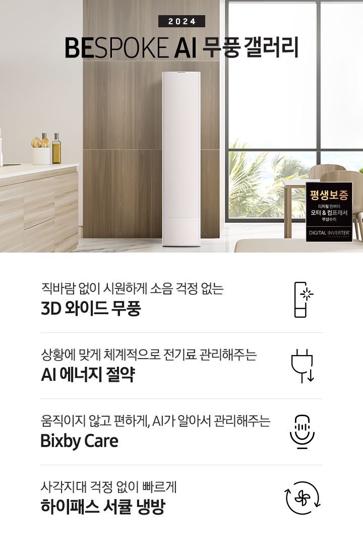 좌측 상단 2024 bespoke 무풍에어컨 갤러리 문구가 보여지며, 뒤로는 좌측 통창이 보여집니다. 통창 밖으로는 푸르른 나무의 머리 윗쪽만 보여집니다. 창 앞에는 그레이톤의 쇼파가 보여지고 앞에는 탁자위에 올려진 조그만한 화분과 도기가 보여집니다. 가운데 무풍 갤러리 에어컨이 보여지고 우측인 식탁 의자 3개가 보여지며 , 의자 앞에 평생보증 모터&컴프레서 무상수리 마크가 보여집니다. 하단 4키포인트로 좌측부터 1. 무풍갤러리에어컨 아이콘과 함께 직바람없이 시원하게 소음까지 줄여 쾌적하게 문구와 3D 와이드 무풍 문구가 보여집니다. 2. 플러그와 풀잎 모양의 아이콘과 스마트싱스로 상황에 맞게 전기료 관리해주는 AI 에너지 절약 문구가 보여집니다. 3. 마이크에 소리가 들어가는 듯한 아이콘과 함께 AI 집사가 알아서 맞춰주는 Bixby care 문구가 보여지며, 4. 팬모양과 바람이 좌에서 우로 도는듯한 화살표를 한 아이콘과 함께 사각지대 걱정없이 빠르게 하이패스 서큘냉방 문구가 보여집니다.