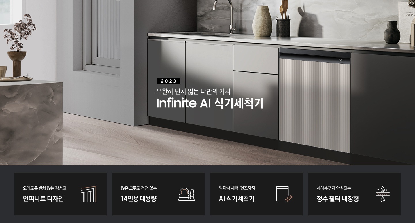 왼쪽엔 회색 대리석 테이블 위에 꽃병이 보이고 그레이 컬러 패널 주방 가운데 수전이 보입니다. 패널 오른쪽엔 BESPOKE 식기세척기 Infinite Line의 타임리스 패널이 화이트 바디와 블랙바디, 그레이지와 차콜 패널 조합 순서에 맞추어 변하고 있습니다. 오래도록 변치 않는 감성의 인피니트 디자인 인피니트 디자인을 표현한 스트라이프 패턴의 식기세척기 아이콘, 많은 그릇도 걱정 없는 14인용 대용량 접시와 컵이 적재 된 모습의 아이콘, 알아서 세척, 건조까지 AI 식기세척기 식기세척기 아이콘 옆에 반짝이는 별 아이콘 두개, 세척수까지 안심되는 정수 필터 내장형 필터 위 아래로 물방을이 깨끗해지고 있는 모습의 아이콘