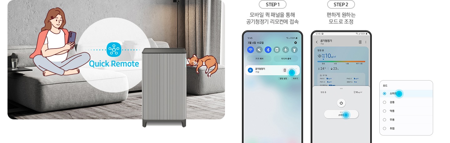 왼쪽에는 그레이톤 인테리어의 거실이 보입니다. 연한 회색의 패브릭 소파 위에는 분홍색 카디건을 어깨에 걸치고 핸드폰을 보고 있는 여성의 그림이 그려져 있습니다. 여성과 조금 떨어진 거리에 BESPOKE 큐브™ Air Infinite Line 공기청정기가 정면을 바라보며 서 있고 여성과 공기청정기 사이 흰색 원 안에는 파란색 점으로 연결된 스마스 싱스 로고가 있습니다. 로고 하단에는 Mobile Smart Connect라는 기능 명이 쓰여있습니다. 공기청정기 오른쪽 소파 끝부분에는 갈색 고양이 가 누워있는 그림이 그려져 있습니다. 오른쪽에는 스마트 커넥트 기능을 순서에 맞추어 설명하고 있는 핸드폰 화면이 보입니다. step1. 모바일 퀵 패널을 통해 공기청정기 리모컨에 접속. 문구 아래에는 퀵 패널을 통해 공기청정기에 접속할 수 있는 핸드폰 화면이 보입니다. step2. 편하게 원하는 모드로 조정. 문구 아래에는 퀵 패널을 통해 공기청정기로 접속 후 공기청정기 모드를 변환할 수 있는 핸드폰 화면이 보입니다. 마지막으로 변경 가능한 모드가 나열된 알림 창 화면이 있습니다.