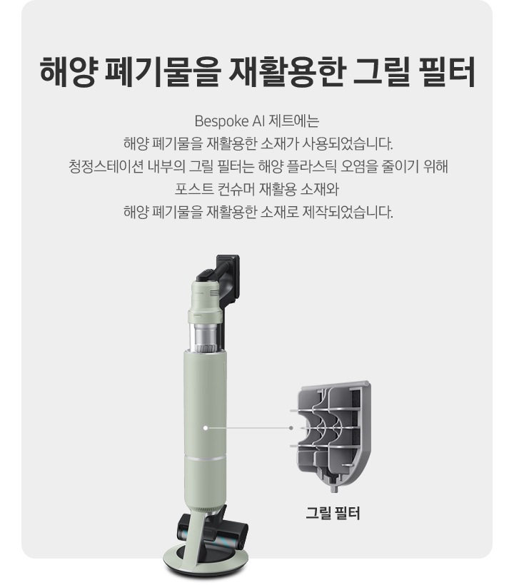 BESPOKE 제트 AI가 측면으로 서 있고 그 우측으로 내부 그릴 필터가 확대되어 보여집니다. 지구를 위해, 모두를 위해 자연을 위해, 더 나아가 우리 모두를 위해 BESPOKE 제트 AI에는 해양 폐기물을 재활용한 소재가 사용되었습니다. 지구를 생각한 청정스테이션의 그물망을 통해 작은 부분에서부터 환경을 위한 발걸음을 함께합니다. 모두를 위해, 지구를 위한 발걸음을 함께하세요.