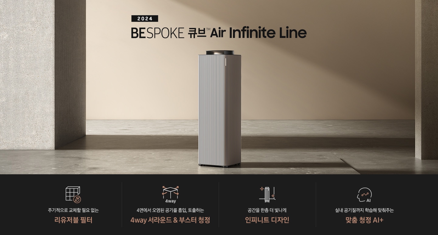 베이지 톤의 넓은 공간이 보입니다. 대리석 바닥 좌우로 기둥이 있고 그 가운에 BESPOKE 큐브™ Air Infinite Line 100㎡이 서 있습니다. 공기청정기 위로는 2024 BESPOKE 큐브™ Air Infinite Line이라는 문구가 적혀 있습니다.하단 제품 특장점에는 사각 박스 모양의 인피니트 필터에 교체가 필요 없다는 표시의 아이콘이 그려져 있고 주기적으로 교체할 필요 없는 인피니트 라인 필터 라는 문구가 적혀 있습니다.  두 번째에는 사각의 공기청정기 사면으로 공기가 토출되는 모습의 화살표 아이콘과 함께 4way, 4면에서 오염된 공기를 흡입, 토출하는 4way 서라운드 & 부스터 청정이라는 문구가 적혀 있습니다. 세 번째로는 BESPOKE 큐브™ Air Infinite Line 아이콘이 반짝이는 효과를 준 아이콘과 함께 공간을 한층 더 빛나게 인피니트 디자인이라는 문구가 적혀 있습니다. 네 번째로는 사람의 옆모습 실루엣 안에 그래프가 그려져 있고 AI라고 적힌 아이콘과 함께 실내 공기질까지 학습해 맞춰주는 맞춤 청정 AI +라는 문구가 적혀 있습니다.