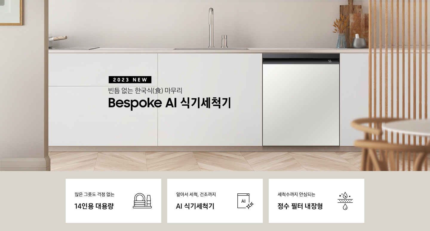 2023 NEW. 빈틈 없는 한국식(食) 마무리 BESPOKE 식기세척기. 아이보리색 패널 싱크대 가운데 은색 수전이 보이고 오른쪽으로 키친핏 빌트인으로 설치된 식기세척기가 화이트바디 쉬머 바이올렛패널, 화이트바디 글램 화이트패널, 블랙바디 글램 네이비패널, 블랙바디 코타 차콜패널 순서로 변하고 있습니다. 하단 3POD에는 '많은 그릇도 걱정 없는 14인용 대용량' 문구와 접시, 컵이 차곡차곡 쌓인 아이콘, '알아서 세척, 건조까지 AI 식기세척기'문구와 AI가 적힌 식기세척기 모습 아이콘, '세척수까지 안심되는 정수필터 내장형' 문구와 물방울이 정수되는 모습의 아이콘, 이 보여집니다.