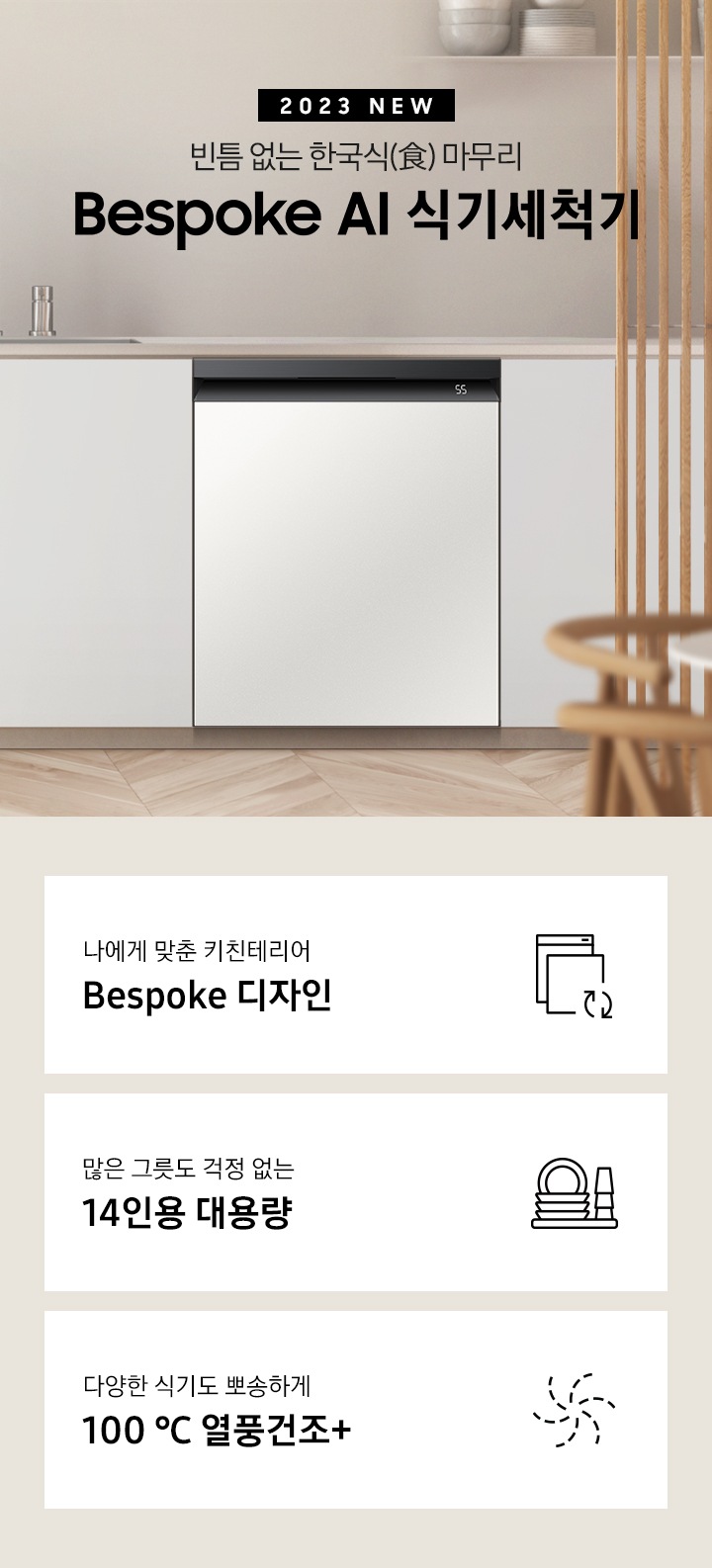 2023 NEW. 빈틈 없는 한국식(食) 마무리 BESPOKE 식기세척기. 아이보리색 패널 싱크대 가운데 은색 수전이 보이고 오른쪽으로 키친핏 빌트인으로 설치된 블랙 바디의 식기세척기가 쉬머 바이올렛패널, 글램 화이트패널, 글램 네이비패널, 코타 차콜패널 순서로 변하고 있습니다. 하단 3POD에는 '나에게 맞춘 키친테이러 BESPOKE 디자인' 문구와 비스포트 아이콘, '많은 그릇도 걱정 없는 14인용 대용량' 문구와 접시, 컵이 차곡차곡 쌓인 아이콘, '99.999% 살균 검증 받은 고온 직수세척' 문구와 75℃를 표시하는 온도계 아이콘, 이 보여집니다.