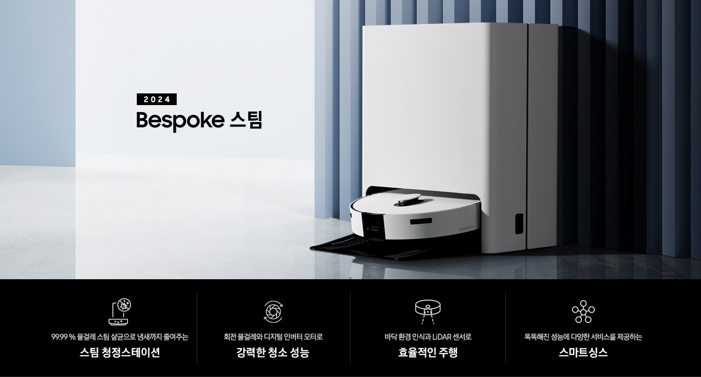중앙 좌측에 2024 Bespoke 스팀 문구가 나와있는 연출 인테리어컷 입니다. 이미지우측 푸른색 템바보드 벽 앞에 Bespoke 스팀 제품이 설치되어 있습니다. 인테리어컷 하단에는 4POD가 나와있습니다. 좌측부터 99.99% 물걸레 스팀 살균으로 냄새까지 줄여주는 스팀 청정스테이션 문구와 스팀 아이콘+세균 금지 아이콘, 회전물걸레와 디지털 인버터 모터로 강력한 청소 성능 문구와 모터가 회전하는 아이콘, 바닥 환경을 인식하고 장애물도 회피하는 정확도 높은 주행 문구와 스팀이 사물을 인식하는 아이콘, 똑똑해진 성능에 다양한 서비스를 제공하는 스마트싱스 문구와 스마트싱스 아이콘이 나와있습니다.