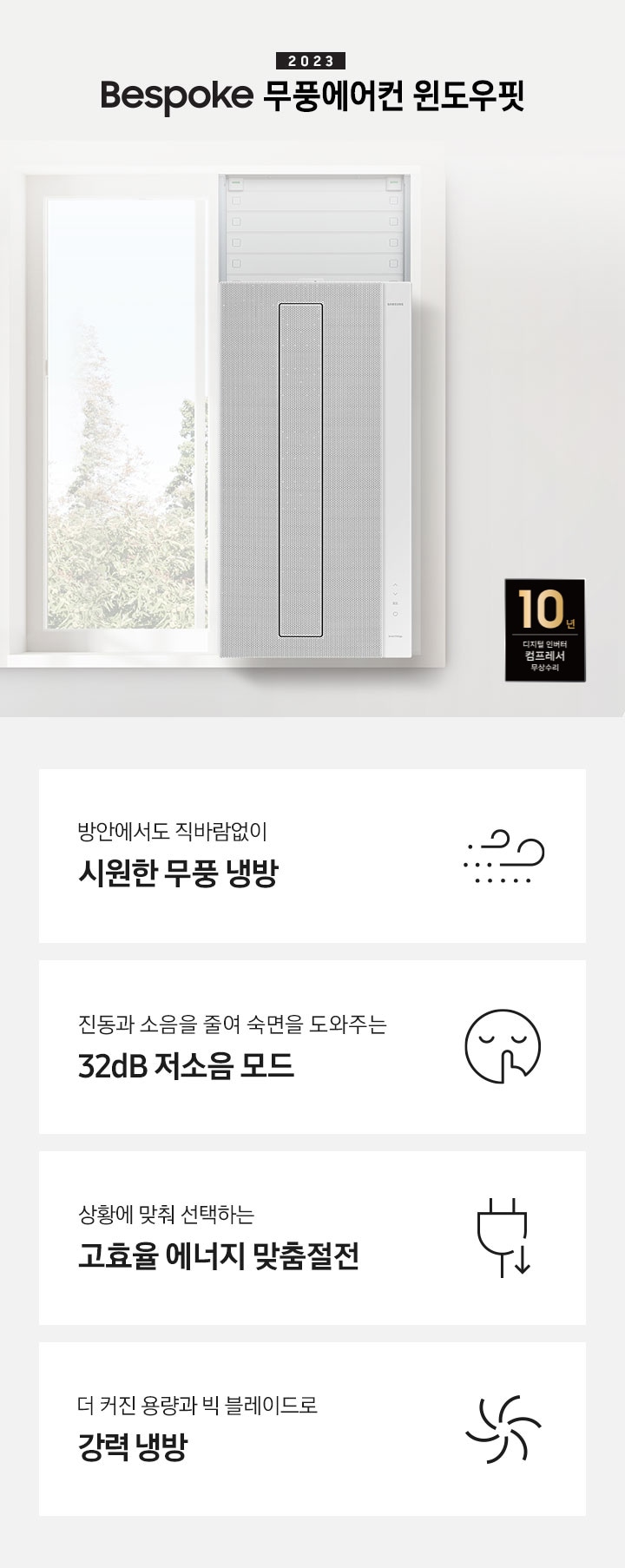 2023 NEW 윈도우핏 에어컨 로고와 제품이 창문에 설치되어 있는 인테리어컷입니다. 우측 쇼파와 가운데 탁자에 화분이 보이고 우측 하단에는 10년 보증 디지털 인버터 컴프레서 무상수리 마크가 있으며 KEY POINT 4개가 보여지며, 1. 방안에서도 직바람없이 시원한 무풍 냉방, 2. 진동과 소음을 줄여 숙면을 도와주는 32dB 저소음 모드, 3. 상황에 맞춰 선택하는 고효율 에너지 맞춤절전, 4. 더커진 용량과 빅 블레이드로 강력 냉방 문구가 쓰여져있으며, 각 설명에 대한 아이콘이 보입니다.