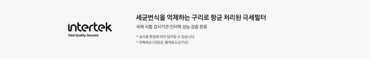 좌측엔 인터텍 인증 마크가 있고 우측엔 세균번식을 억제하는 구리로 한귱 처리된 극세필터, 국제 시험 검사기관 인터텍 성능 검증 완료 *실사용 환경에 따라 달라질 수 있습니다. *유해세균 (대장균,황색포도상구균) 문구가 쓰여 있습니다.