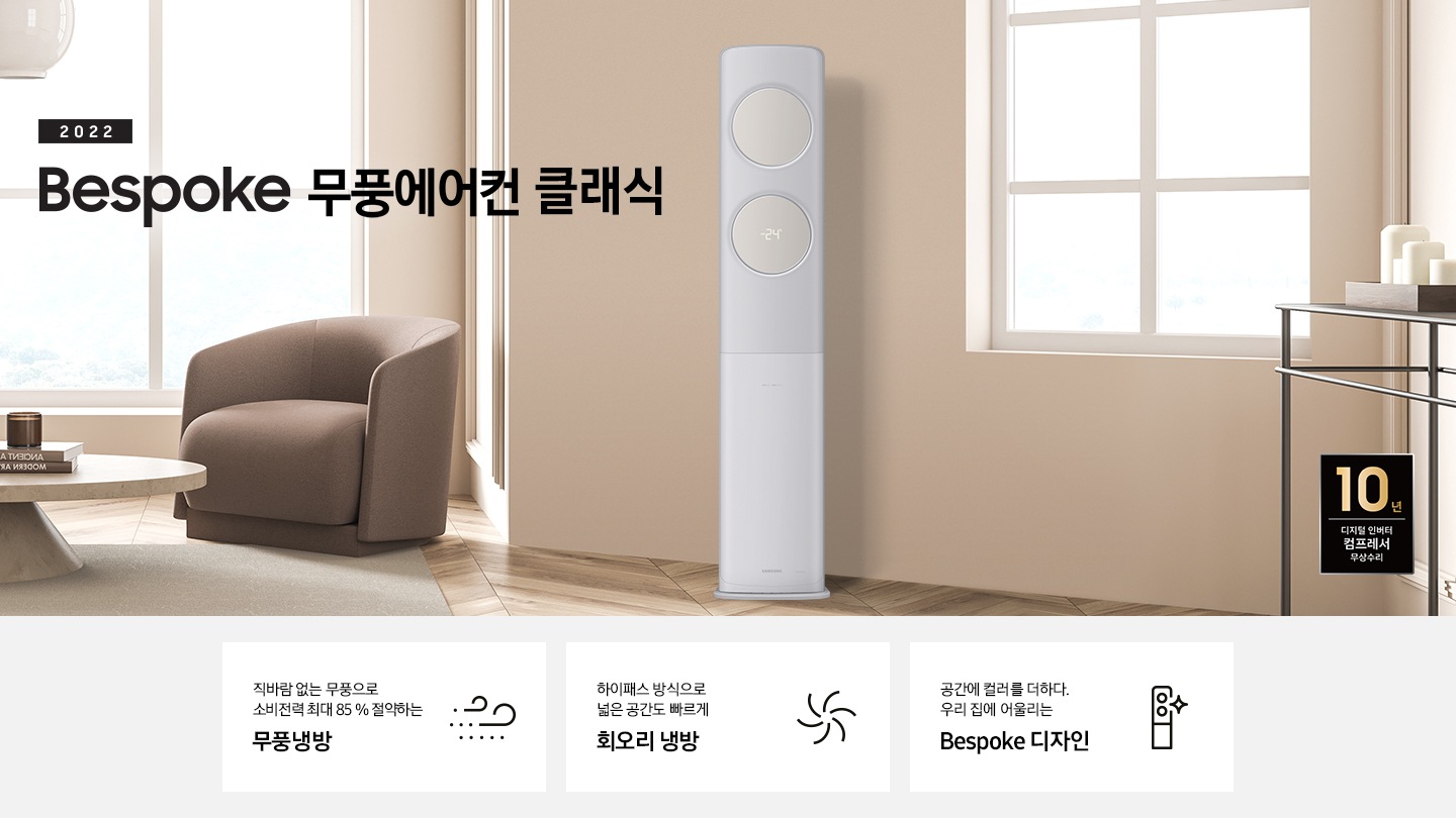 좌측 상단에는 2022 bespoke 무풍에어컨 클래식 문구가 있고, 그 아래 베이지 톤의 거실 탁자와 브라운톤의 1인용 소파가 있습니다. 바닥엔 회색 러그가 깔려있고 우측에는 창문이 보입니다. 소파와 창문 사이 무풍에어컨 클래식 스탠딩 모델이 서있고 우측 하단에는 선반과 10년 디지털 인버터 컴프레서 무상수리 로고가 있습니다. 하단에는 바람모양 아이콘과 직바람 없는 무풍으로 소비전력 최대 85% 절약하는 무풍 냉방 문구가, 회오리 모양 아이콘과 하이패스 방식으로 넓은 공간도 빠르게 회오리 냉방 문구가, 에어컨 아이콘과 공간에 컬러를 더하다 우리집에 어울리는 Bespoke 디자인 문구가 있습니다.