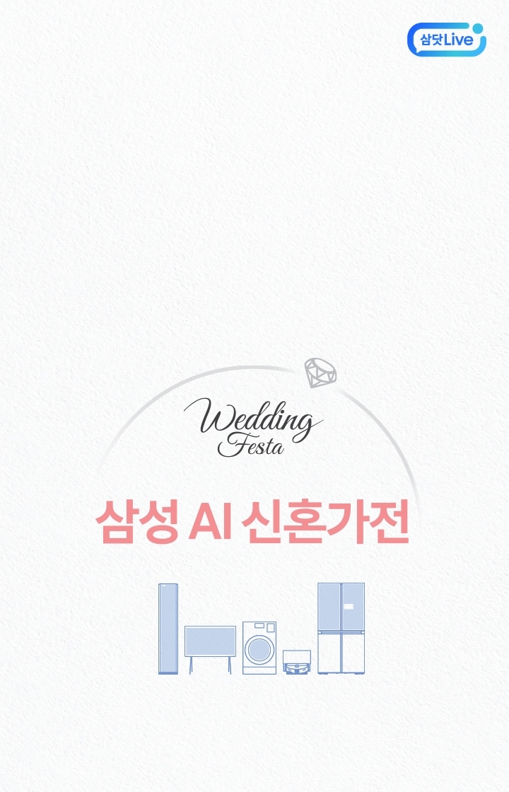 다이아몬드 반지를 형상화한 아치형 라인 아래에 웨딩페스타 삼성 AI 신혼가전 이라는 글자가 보입니다. 그 아래에는 에어컨, TV, 세탁기, 로봇청소기, 냉장고가 그려진 일러스트가 가로로 나열되어 있습니다. 이미지 클릭 시 봄에 만나는 삼성스토어 웨딩페스타 삼닷라이브 페이지로 이동합니다.  + 우측상단 삼닷 Live 로고