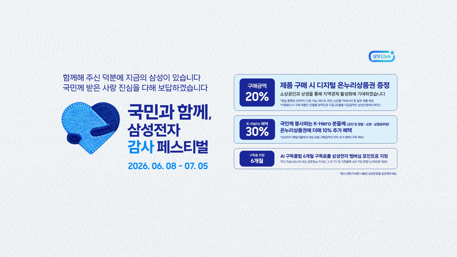 미색의 배경 좌측에 삼성전자 감사 페스티벌 로고가 있고 국민과 함께, 삼성전자 감사 페스티벌 2026.06.08 ~ 07.05 텍스트가 있습니다. 제품 구매 시 구매 금액의 20% 디지털 온누리상품권 증정, 국민께 봉사하는 K-Hero분들께 (군인 및 경찰, 소방, 교정공무원) 온누리상품권에 더해 최대 10% 추가 할인, AI 구독클럽 6개월 구독료를 삼성전자 멤버십 포인트로 지원합니다. 이미지 클릭 시 삼닷 Live 페이지로 이동합니다.&nbsp;+ 우측 상단 삼닷 Live 로고