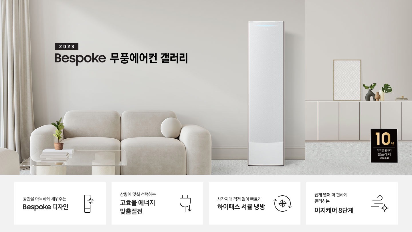 베이지 톤의 거실에 좌측엔 커트닝 보이며 2023new bespoke 무풍에어컨 갤러리 문구가 상단에 보이며 하단에 둥글한 베이지톤 3인용 쇼파가 보여지며 쇼파 앞에 투명 탁자가 보여지며, 탁자 위 책과 작은 화분이 보여집니다. 우측엔 무풍갤러리 에어컨 이 보여지며, 우측  벽면엔 설랍이 보여지고 서랍위엔 줄 무늬 액자가 보여집니다. 하단엔 10년 보증 디지털인버터 모터&컴프레서 무상수리 마크가 보여집니다. 하단 4개의 키포인드가 있으며 좌측부터 1. 공간을 아늑하게 채워주는 bespoke 디자인 문구와 함께 무풍갤러리에어컨 아아콘이 함께 보여집니다. 2. 상황에 맞춰 선택하는 고효율 에너지 맞춤절전 문구과 함께 콘센트 와 풀잎의 아이콘이 보여집니다. 3. 지구를 생각하는 무풍에어컨 문구와 함께 지구,풀잎 모양의 아이콘이 보엽니다. 4. 사각지대 걱정없이 빠르게 하이패스 서큘 냉방 문구와 함께 시계방향으로 도는 화살표와 안에 바람개비 아이콘이 보여집니다.
